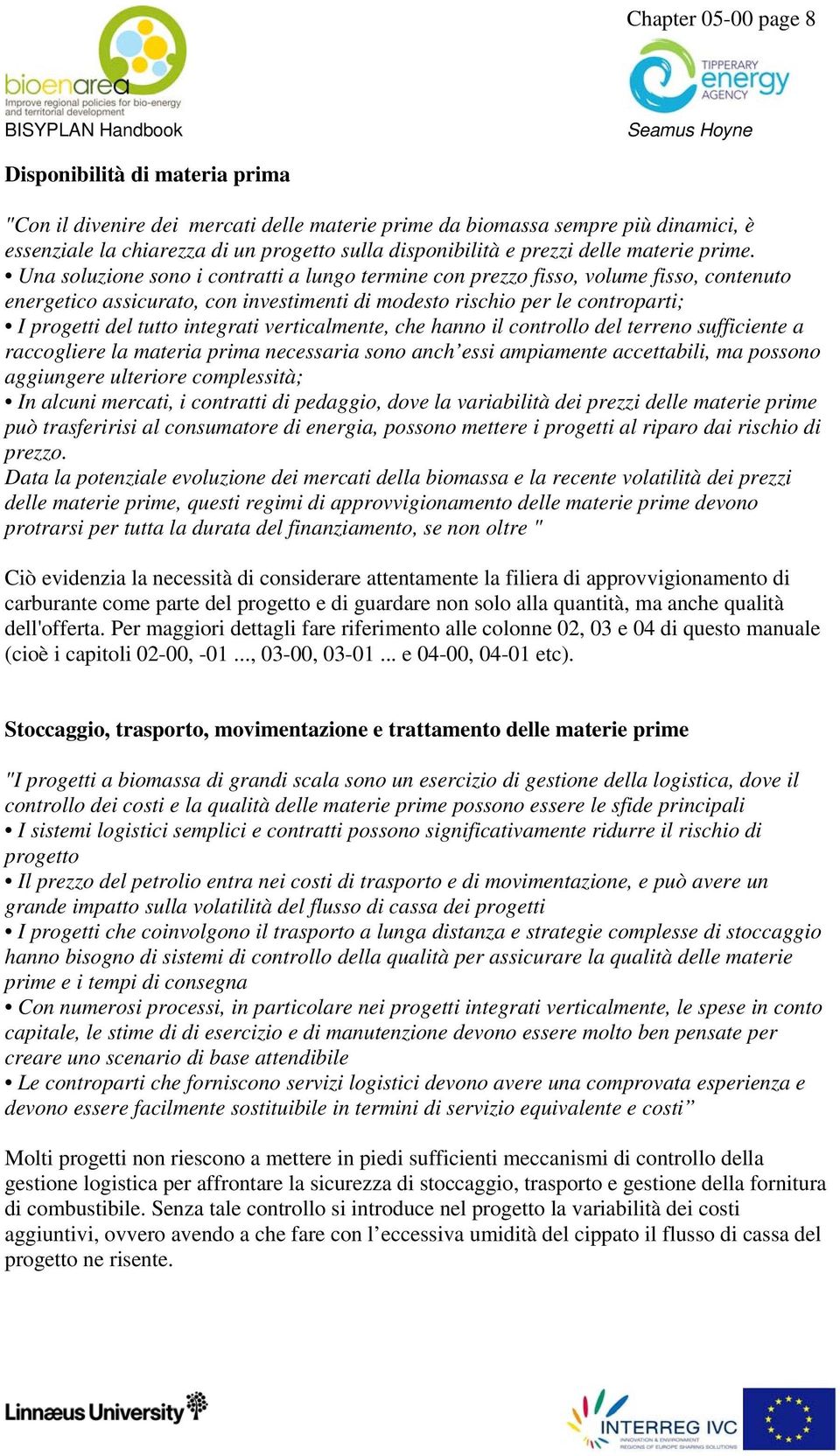 Una soluzione sono i contratti a lungo termine con prezzo fisso, volume fisso, contenuto energetico assicurato, con investimenti di modesto rischio per le controparti; I progetti del tutto integrati