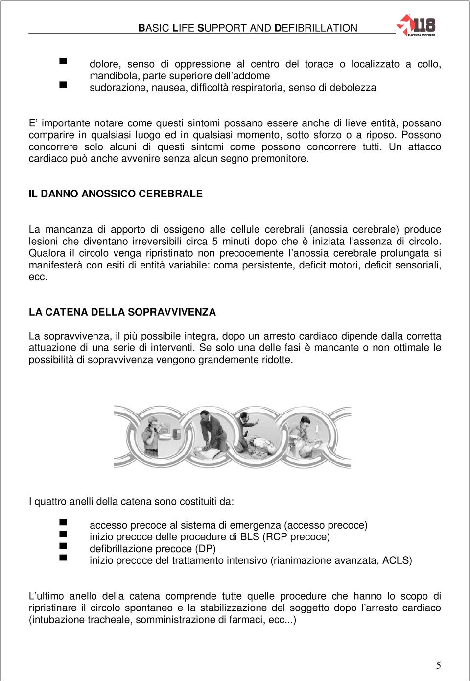 Possono concorrere solo alcuni di questi sintomi come possono concorrere tutti. Un attacco cardiaco può anche avvenire senza alcun segno premonitore.