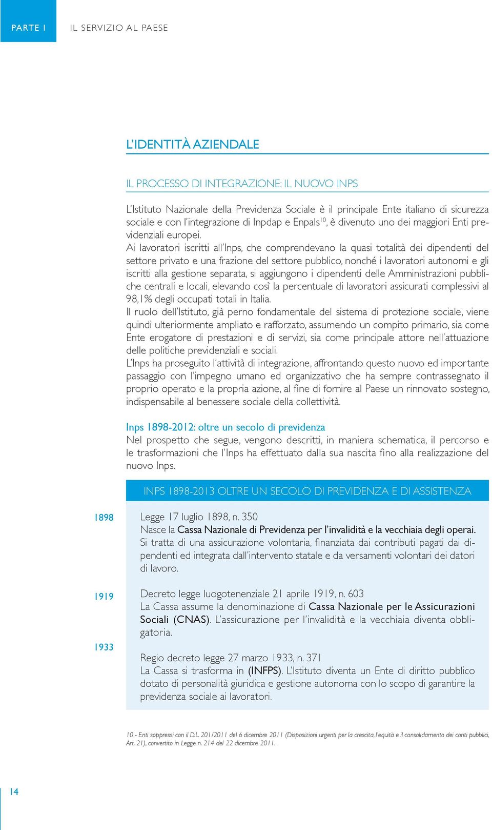 Ai lavoratori iscritti all Inps, che comprendevano la quasi totalità dei dipendenti del settore privato e una frazione del settore pubblico, nonché i lavoratori autonomi e gli iscritti alla gestione