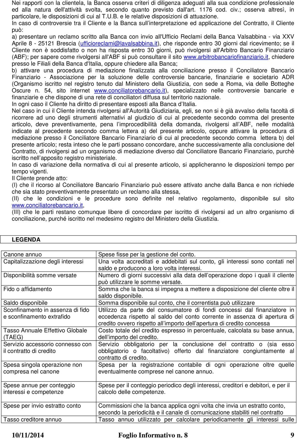 In caso di controversie tra il Cliente e la Banca sull interpretazione ed applicazione del Contratto, il Cliente può: a) presentare un reclamo scritto alla Banca con invio all'ufficio Reclami della