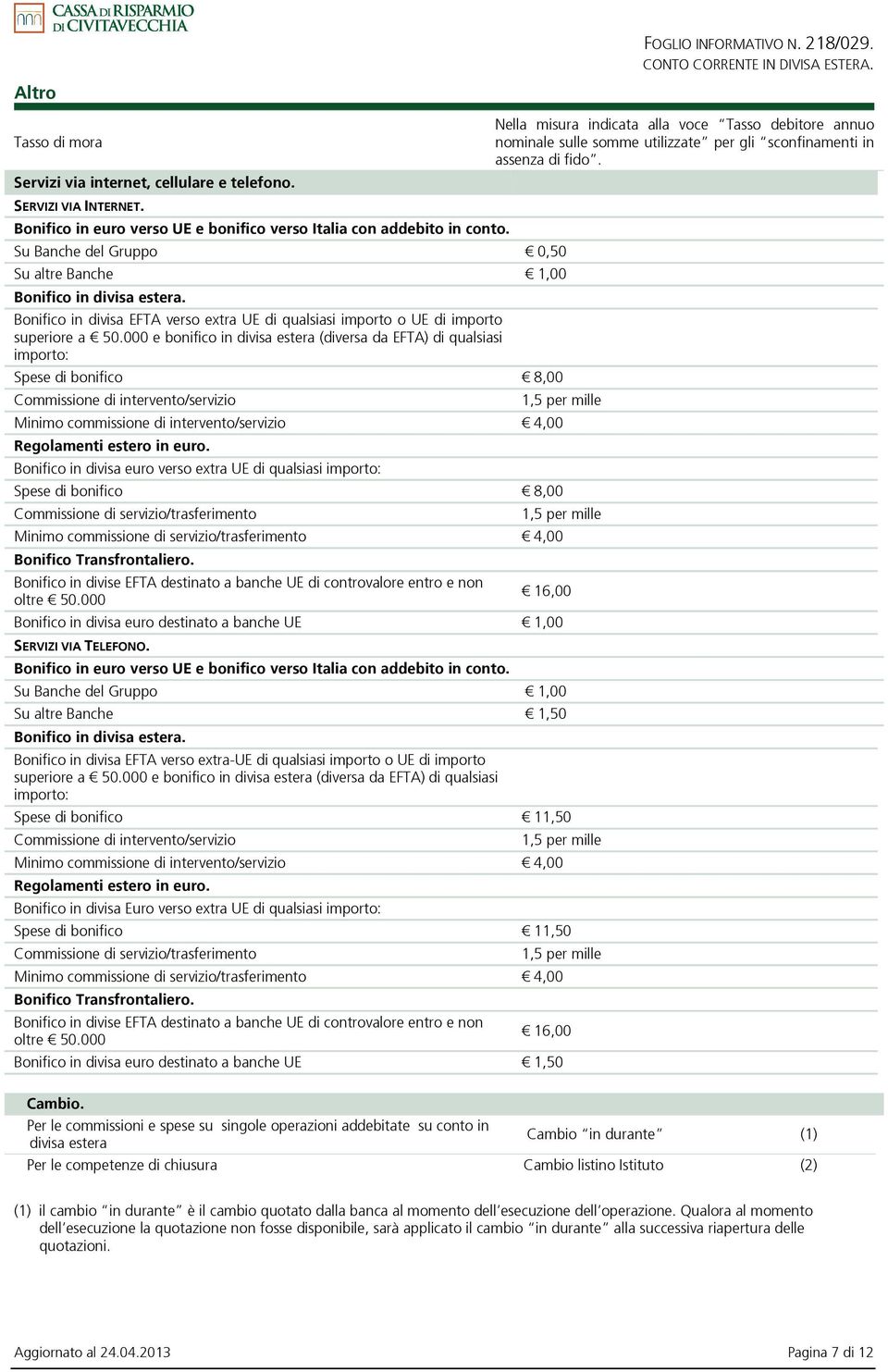 000 e bonifico in divisa estera (diversa da EFTA) di qualsiasi importo: Spese di bonifico 8,00 Commissione di intervento/servizio Nella misura indicata alla voce Tasso debitore annuo nominale sulle