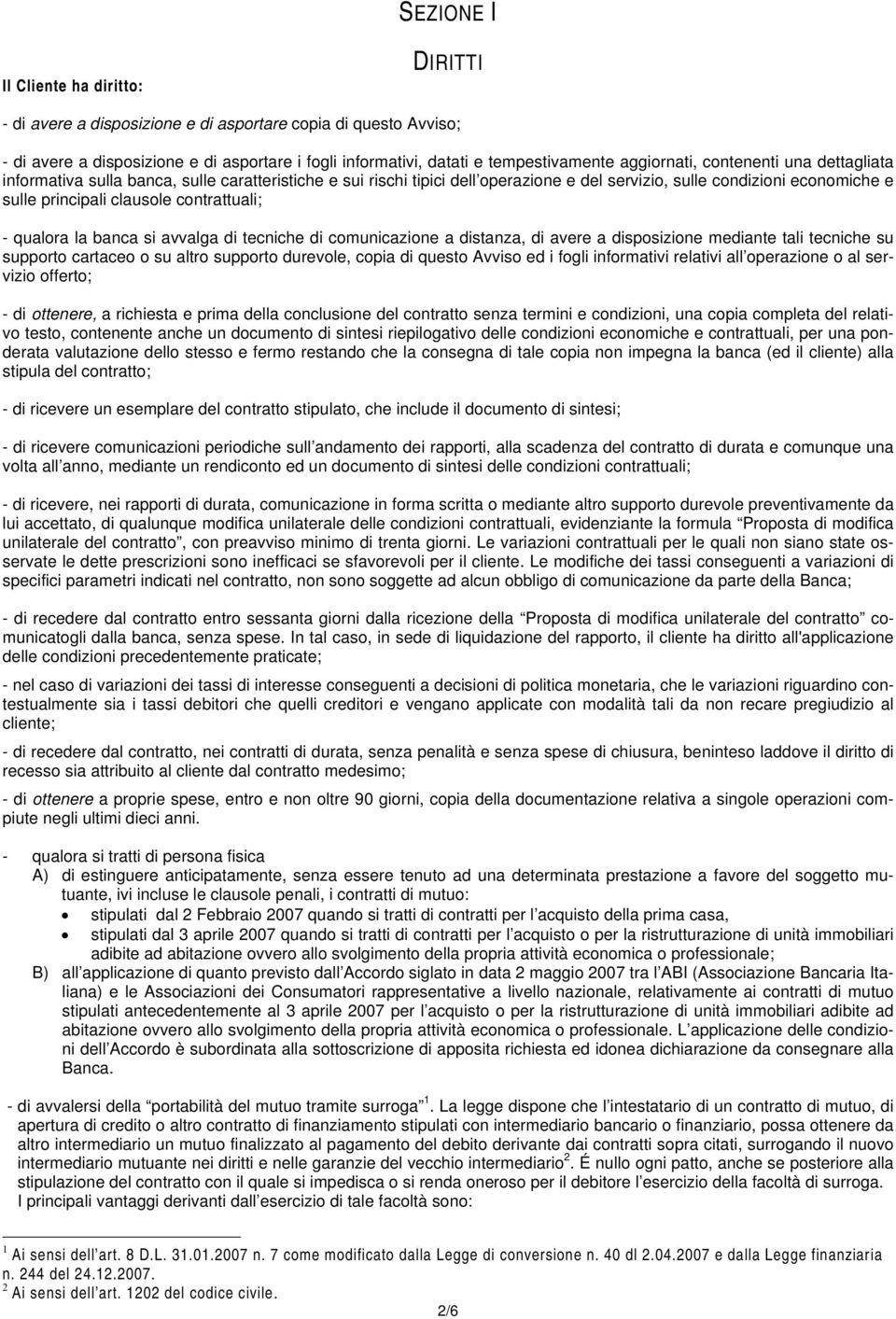 contrattuali; - qualora la banca si avvalga di tecniche di comunicazione a distanza, di avere a disposizione mediante tali tecniche su supporto cartaceo o su altro supporto durevole, copia di questo