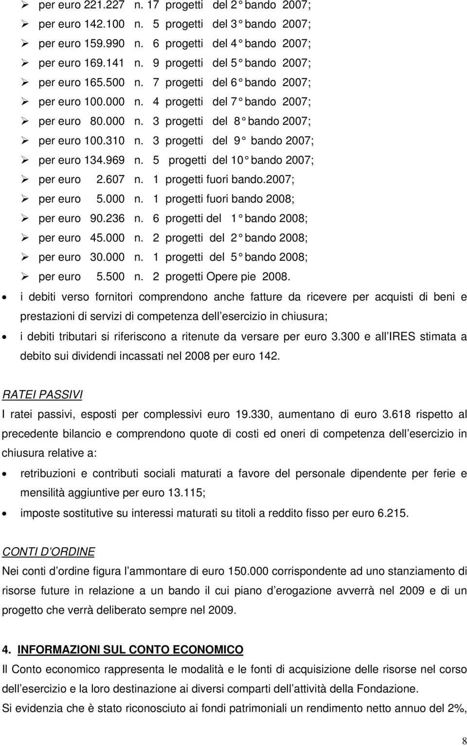 3 progetti del 9 bando 2007; per euro 134.969 n. 5 progetti del 10 bando 2007; per euro 2.607 n. 1 progetti fuori bando.2007; per euro 5.000 n. 1 progetti fuori bando 2008; per euro 90.236 n.