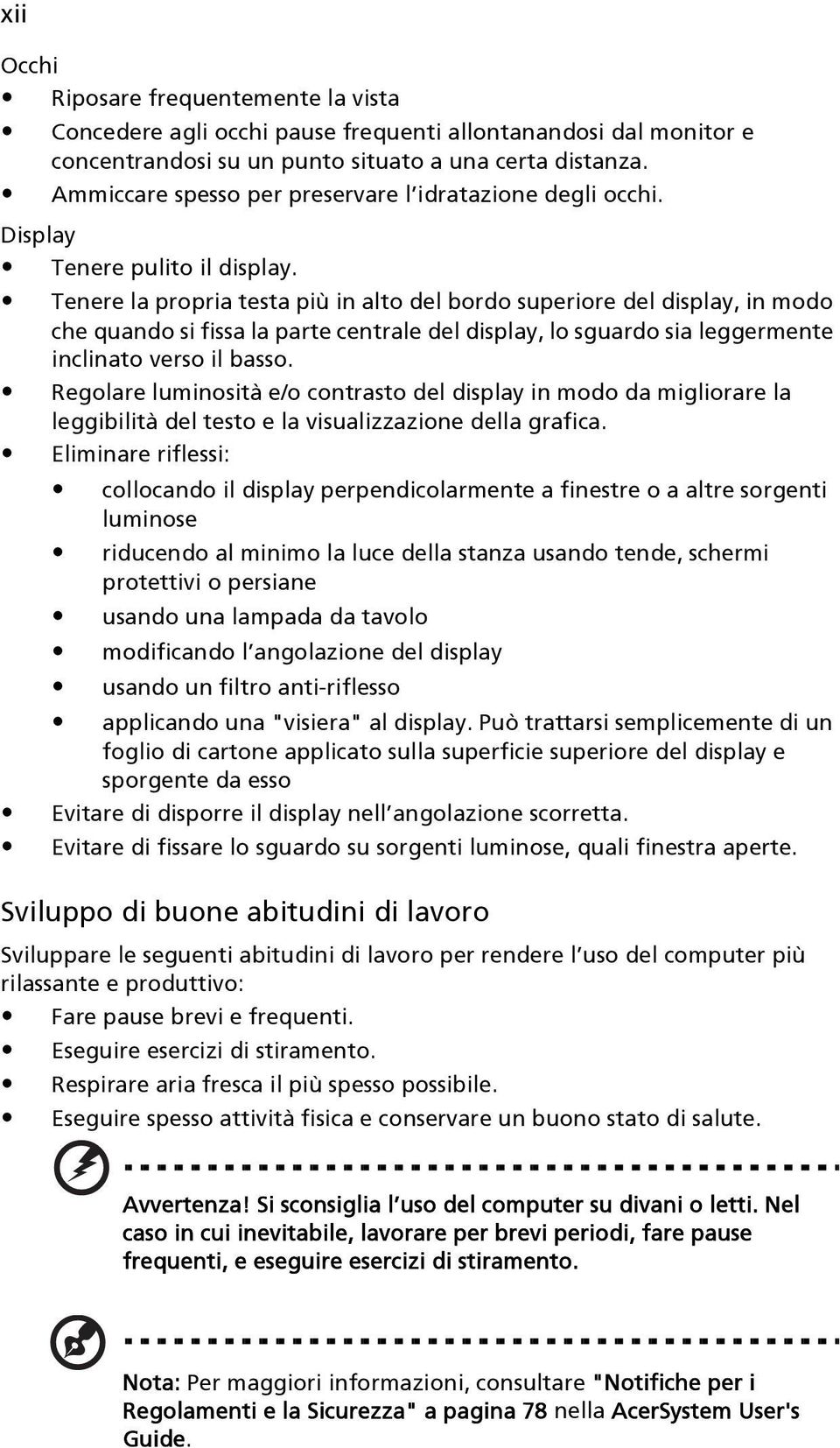 Tenere la propria testa più in alto del bordo superiore del display, in modo che quando si fissa la parte centrale del display, lo sguardo sia leggermente inclinato verso il basso.