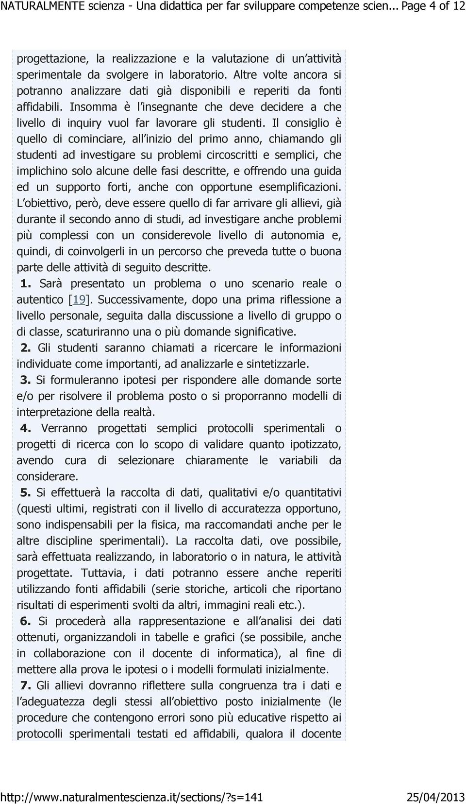 Il consiglio è quello di cominciare, all inizio del primo anno, chiamando gli studenti ad investigare su problemi circoscritti e semplici, che implichino solo alcune delle fasi descritte, e offrendo