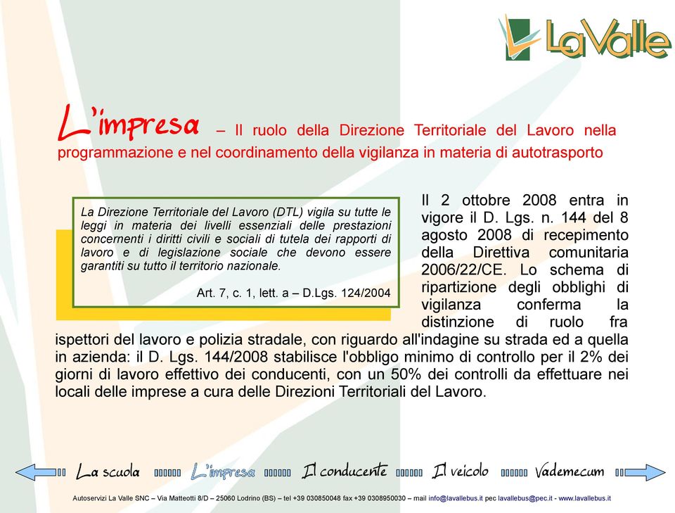 territorio nazionale. Art. 7, c. 1, lett. a D.Lgs. 124/2004 Il 2 ottobre 2008 entra in vigore il D. Lgs. n. 144 del 8 agosto 2008 di recepimento della Direttiva comunitaria 2006/22/CE.