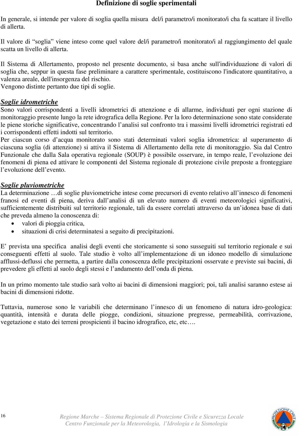 Il Sistema di Allertamento, proposto nel presente documento, si basa anche sull'individuazione di valori di soglia che, seppur in questa fase preliminare a carattere sperimentale, costituiscono