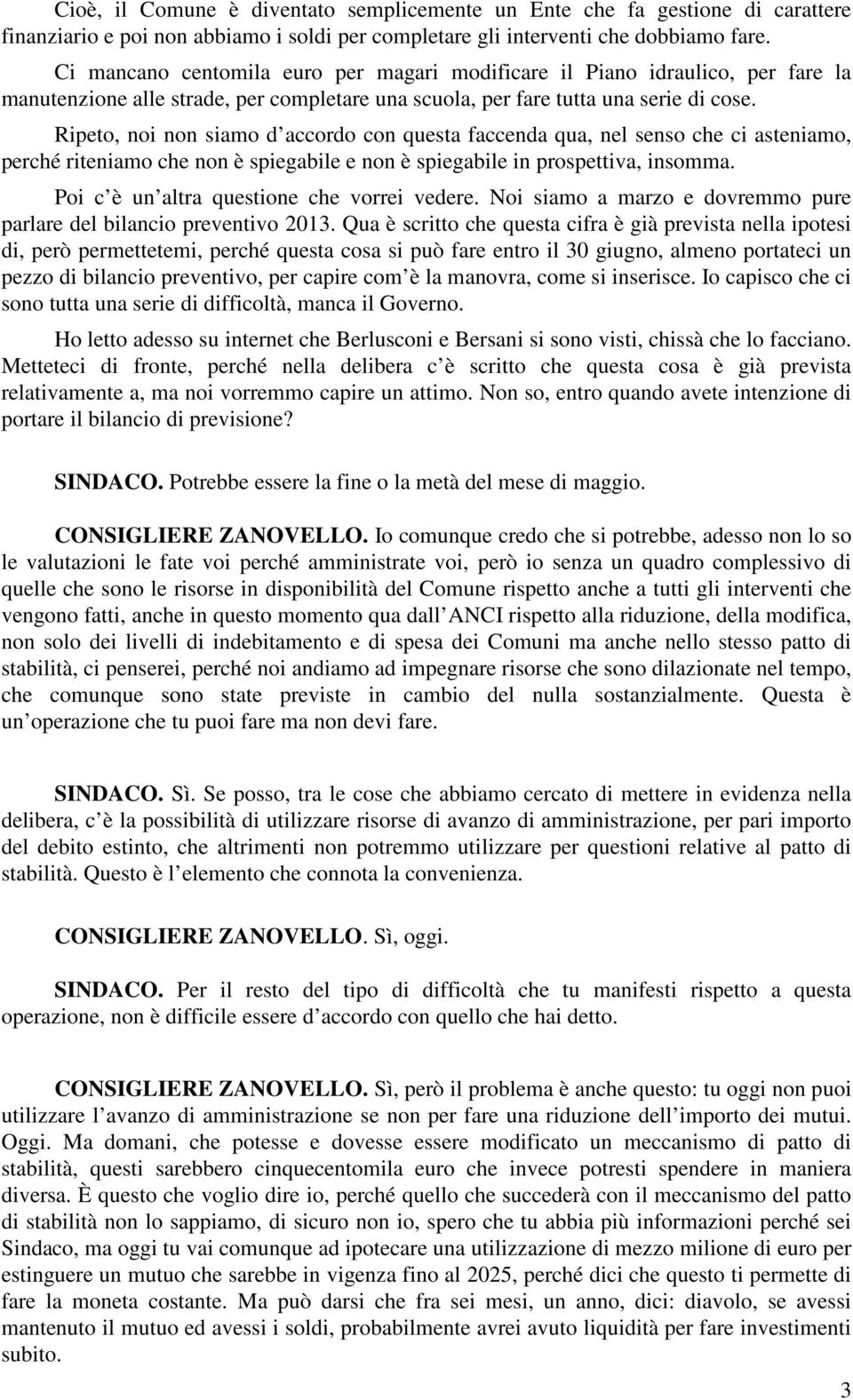 Ripeto, noi non siamo d accordo con questa faccenda qua, nel senso che ci asteniamo, perché riteniamo che non è spiegabile e non è spiegabile in prospettiva, insomma.