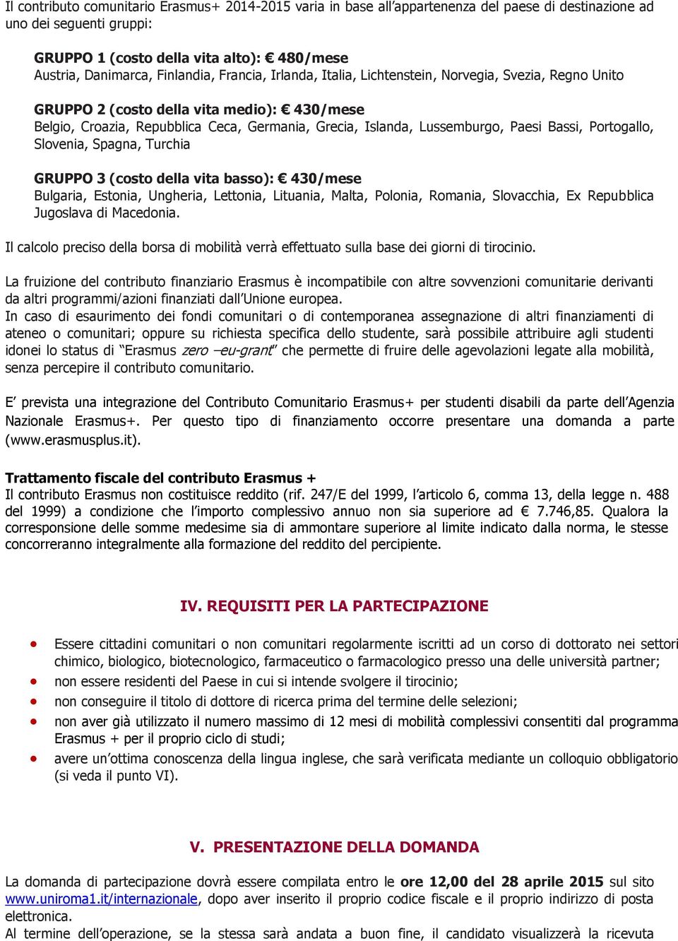 Paesi Bassi, Portogallo, Slovenia, Spagna, Turchia GRUPPO 3 (costo della vita basso): 430/mese Bulgaria, Estonia, Ungheria, Lettonia, Lituania, Malta, Polonia, Romania, Slovacchia, Ex Repubblica