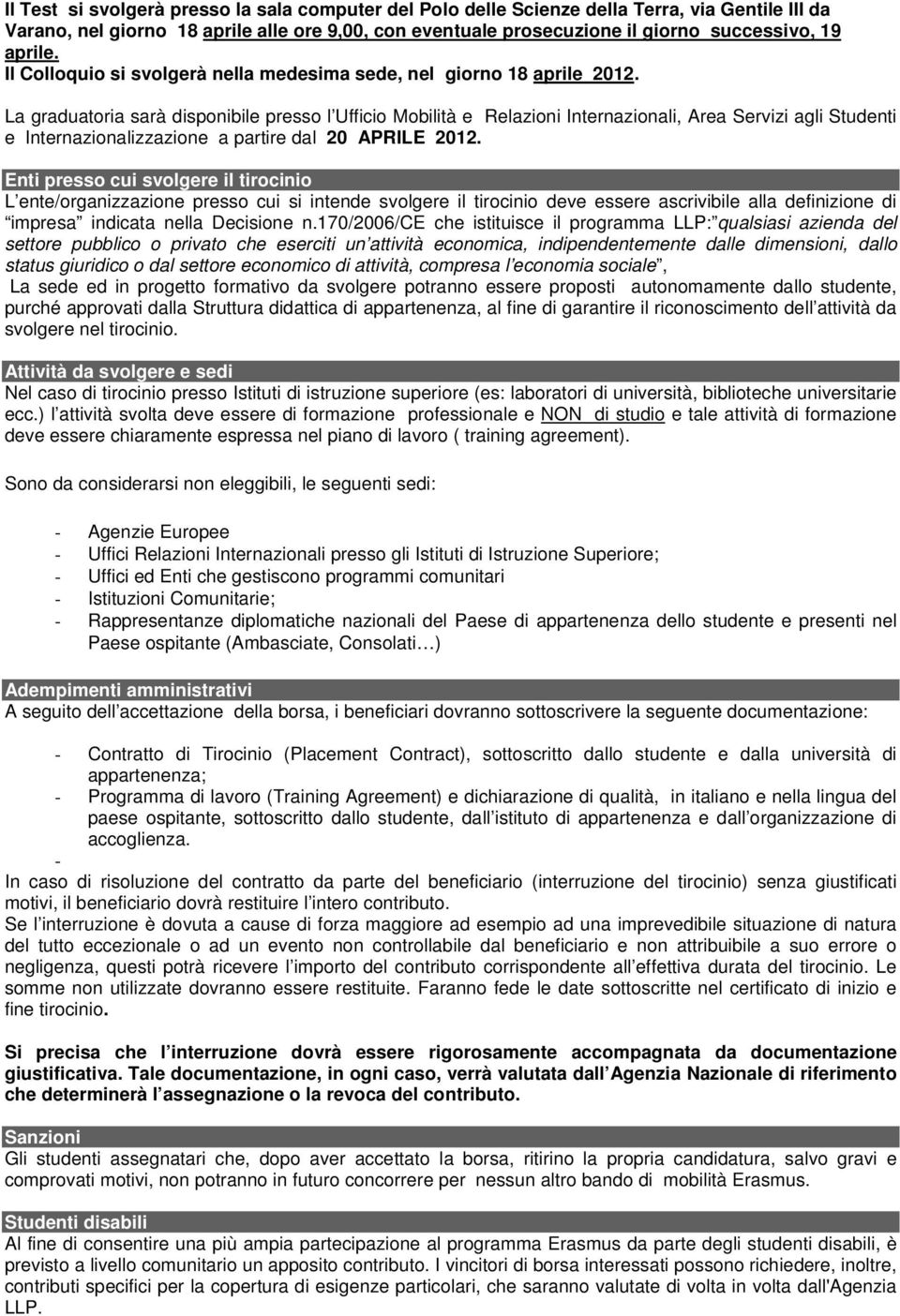 La graduatoria sarà disponibile presso l Ufficio Mobilità e Relazioni Internazionali, Area Servizi agli Studenti e Internazionalizzazione a partire dal 20 APRILE 2012.