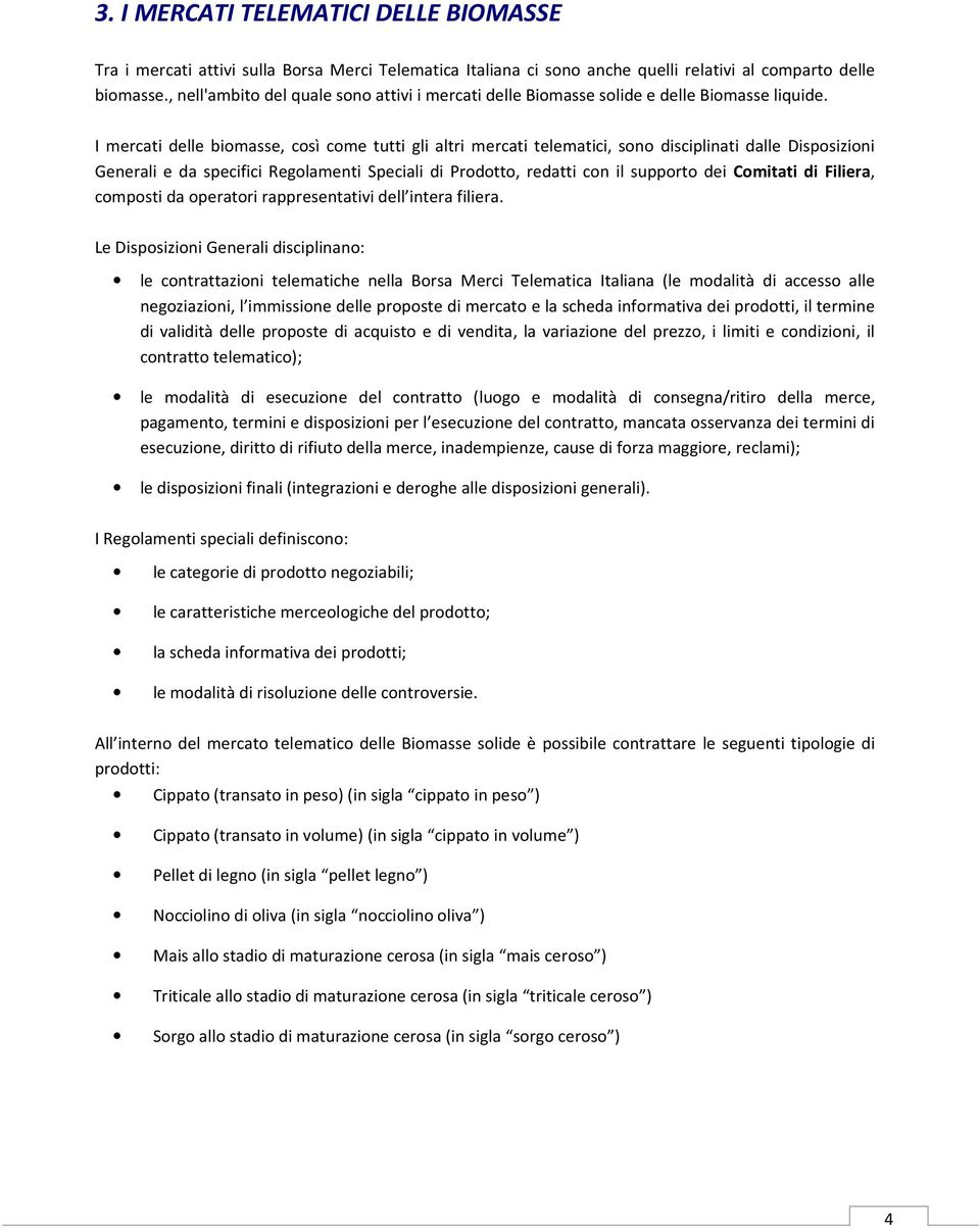 I mercati delle biomasse, così come tutti gli altri mercati telematici, sono disciplinati dalle Disposizioni Generali e da specifici Regolamenti Speciali di Prodotto, redatti con il supporto dei