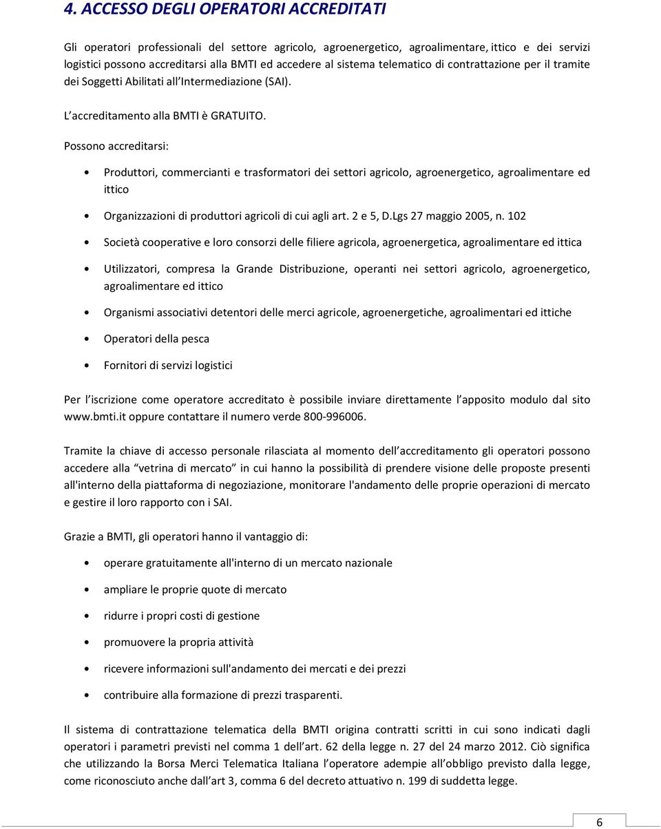 Possono accreditarsi: Produttori, commercianti e trasformatori dei settori agricolo, agroenergetico, agroalimentare ed ittico Organizzazioni di produttori agricoli di cui agli art. 2 e 5, D.