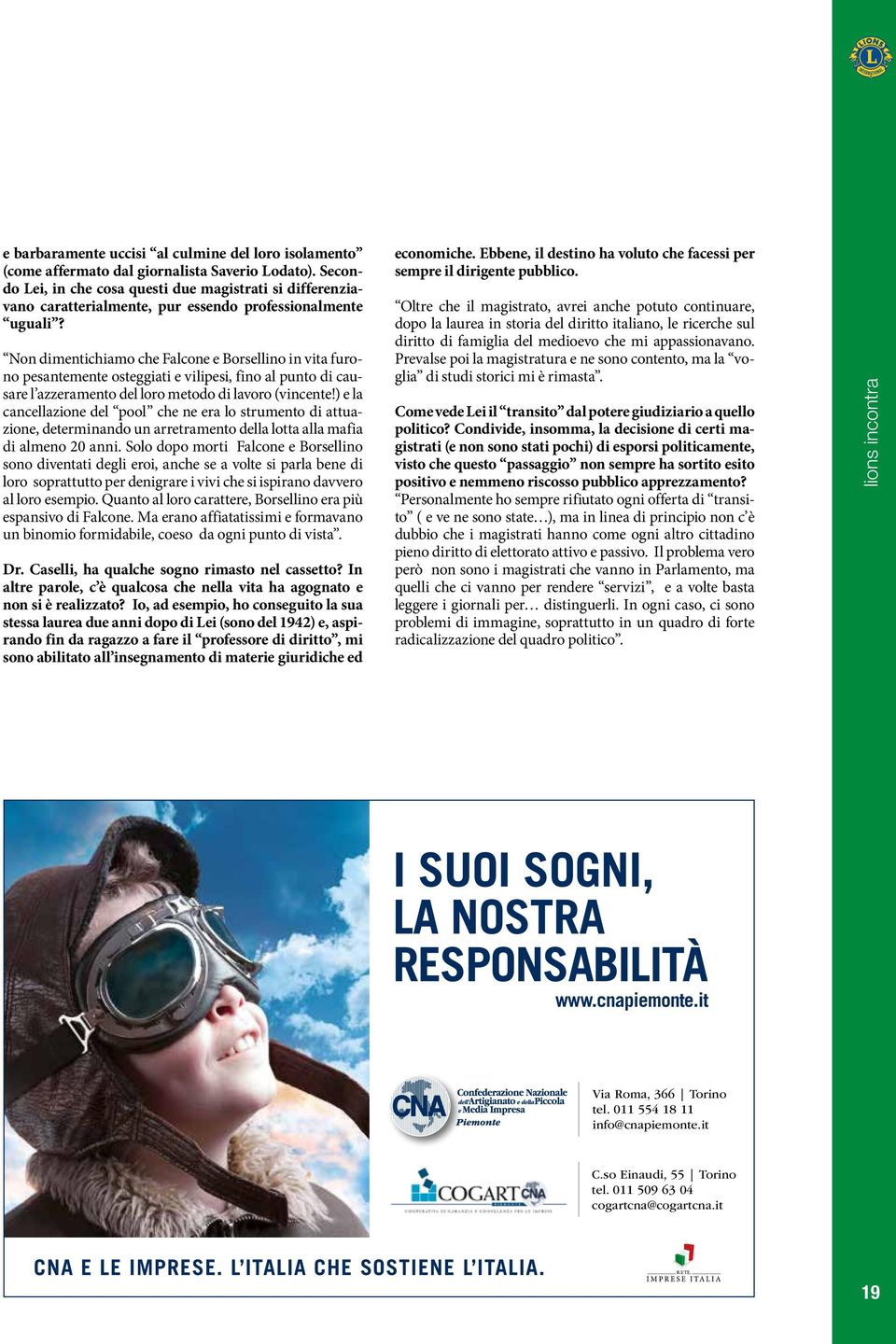 Non dimentichiamo che Falcone e Borsellino in vita furono pesantemente osteggiati e vilipesi, fino al punto di causare l azzeramento del loro metodo di lavoro (vincente!