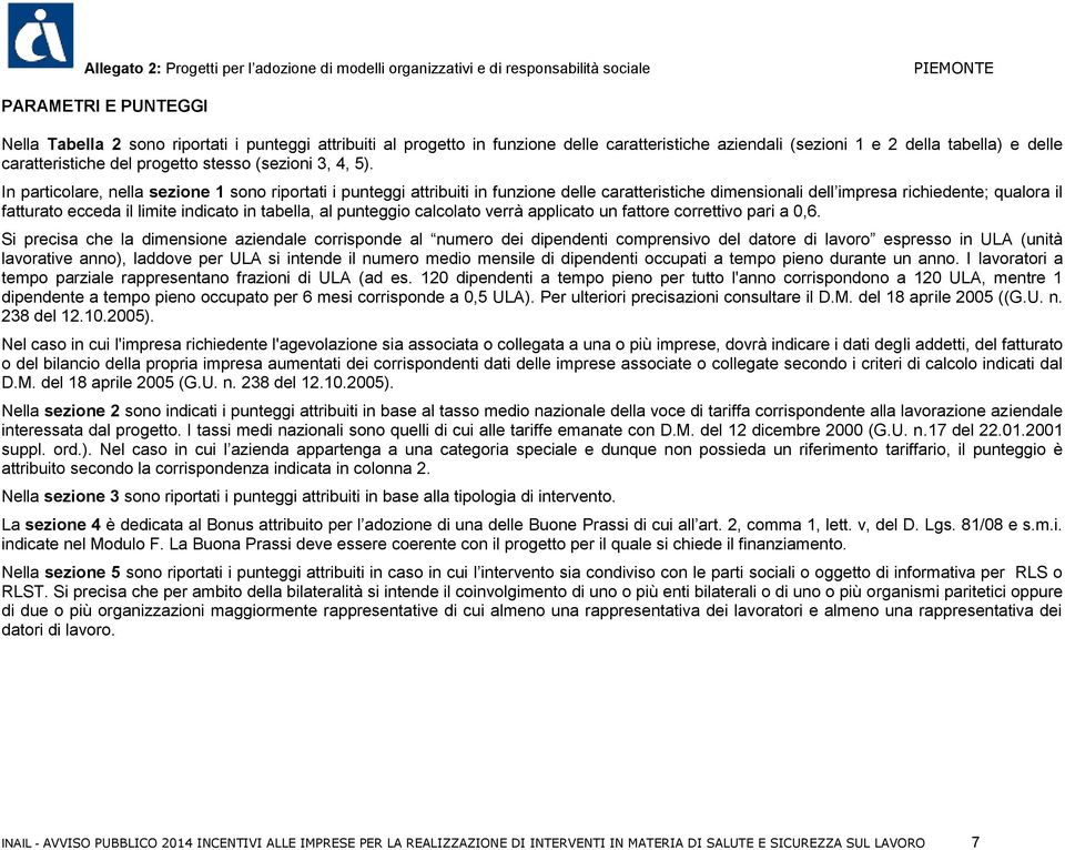 In particolare, nella sezione sono riportati i punteggi attribuiti in funzione delle caratteristiche dimensionali dell impresa richiedente; qualora il fatturato ecceda il limite indicato in tabella,