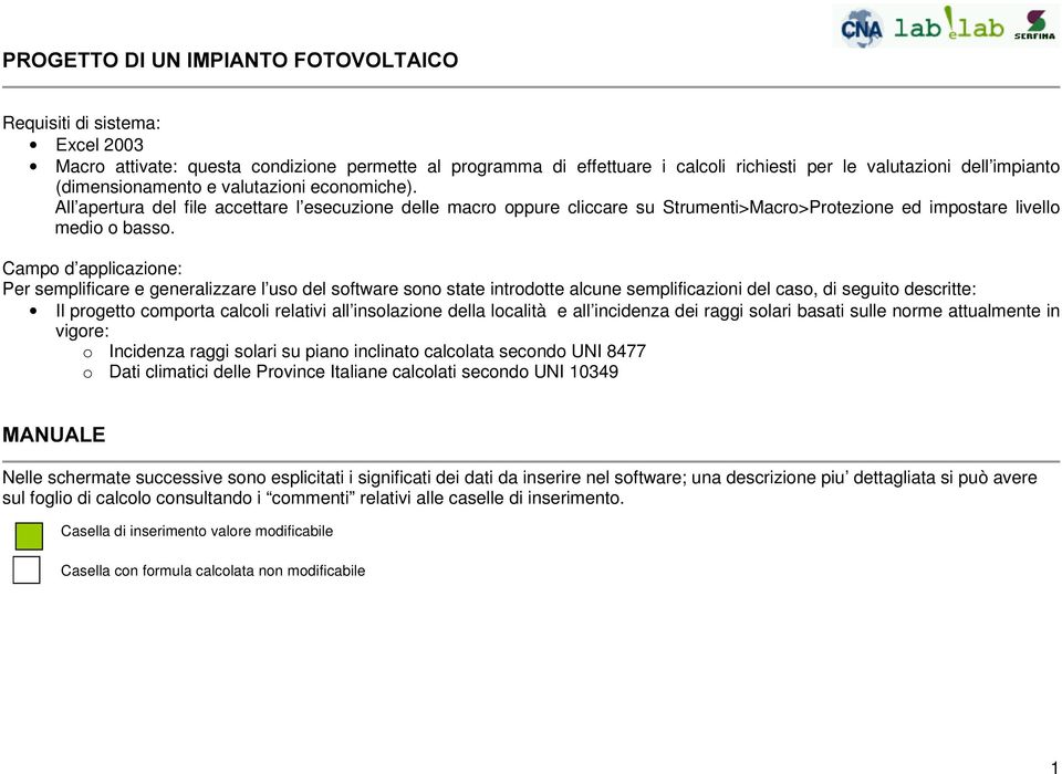 Campo d applicazione: Per semplificare e generalizzare l uso del software sono state introdotte alcune semplificazioni del caso, di seguito descritte: Il progetto comporta calcoli relativi all