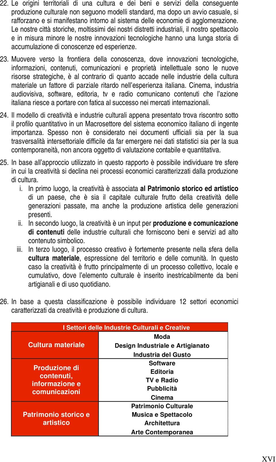 Le nostre città storiche, moltissimi dei nostri distretti industriali, il nostro spettacolo e in misura minore le nostre innovazioni tecnologiche hanno una lunga storia di accumulazione di conoscenze