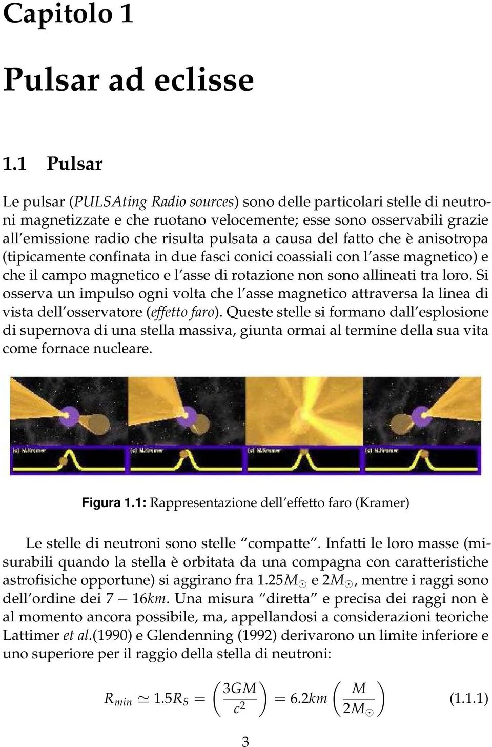 causa del fatto che è anisotropa (tipicamente confinata in due fasci conici coassiali con l asse magnetico) e che il campo magnetico e l asse di rotazione non sono allineati tra loro.