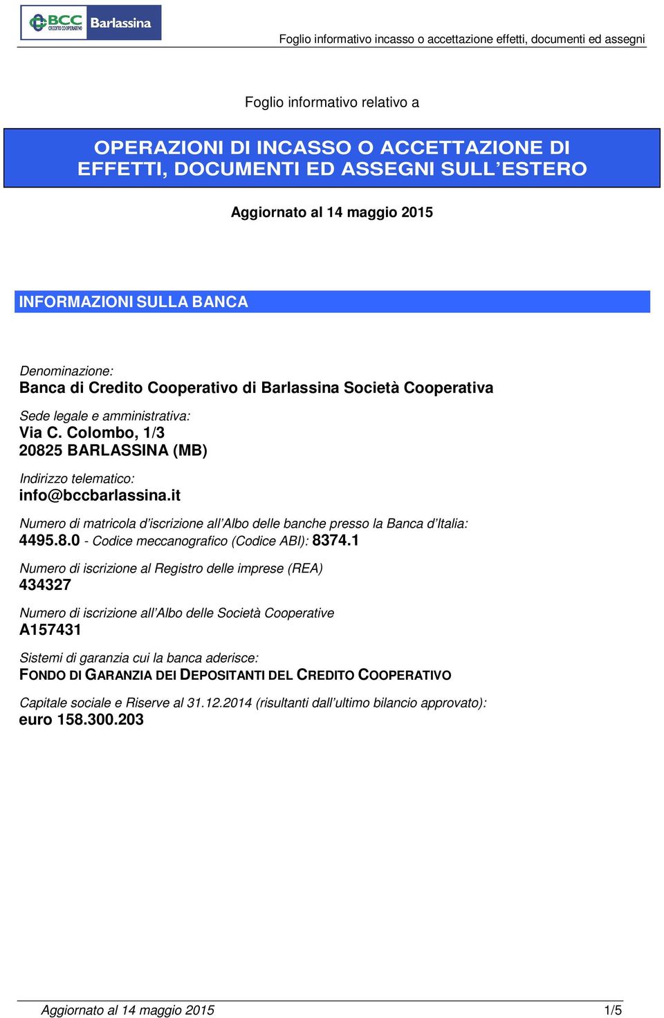 it Numero di matricola d iscrizione all Albo delle banche presso la Banca d Italia: 4495.8.0 - Codice meccanografico (Codice ABI): 8374.