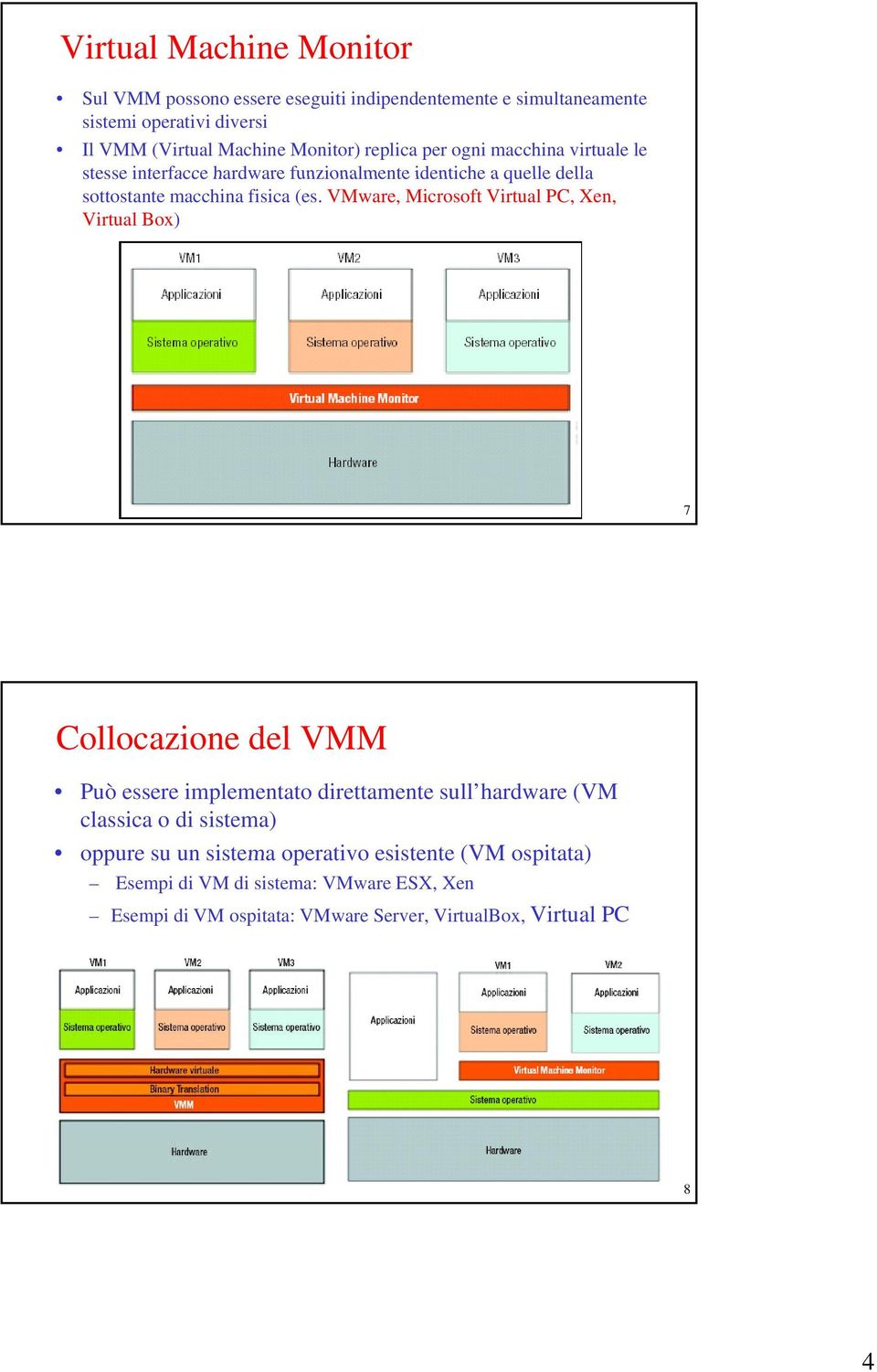 VMware, Microsoft Virtual PC, Xen, Virtual Box) 7 Collocazione del VMM Può essere implementato direttamente sull hardware (VM classica o di sistema)