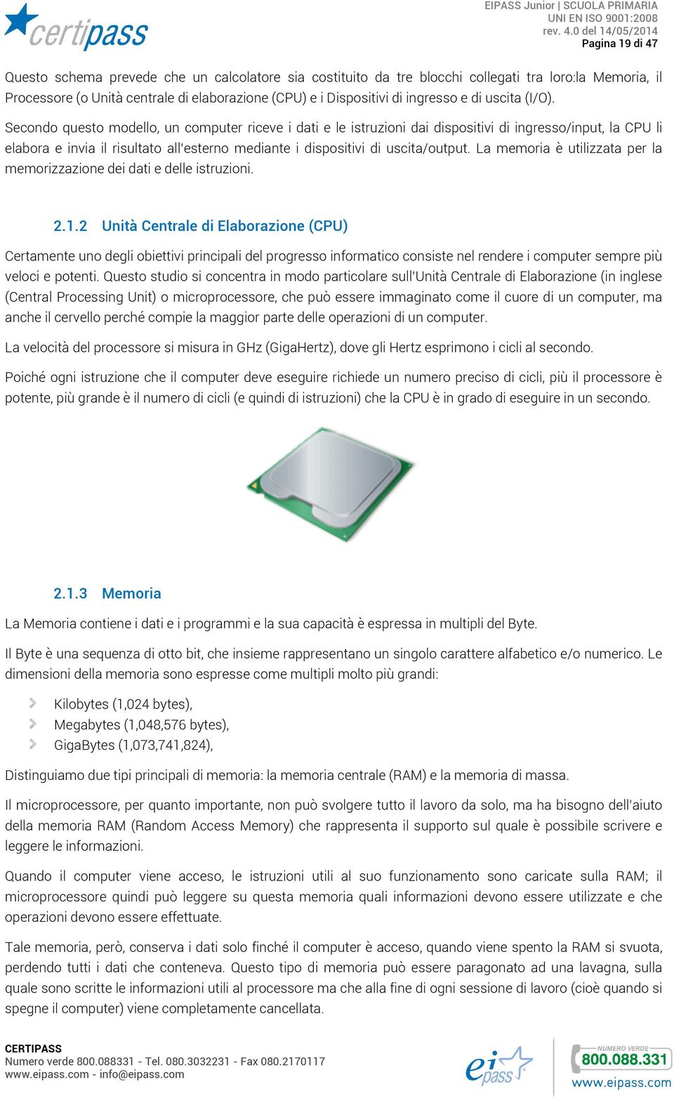 Secondo questo modello, un computer riceve i dati e le istruzioni dai dispositivi di ingresso/input, la CPU li elabora e invia il risultato all esterno mediante i dispositivi di uscita/output.