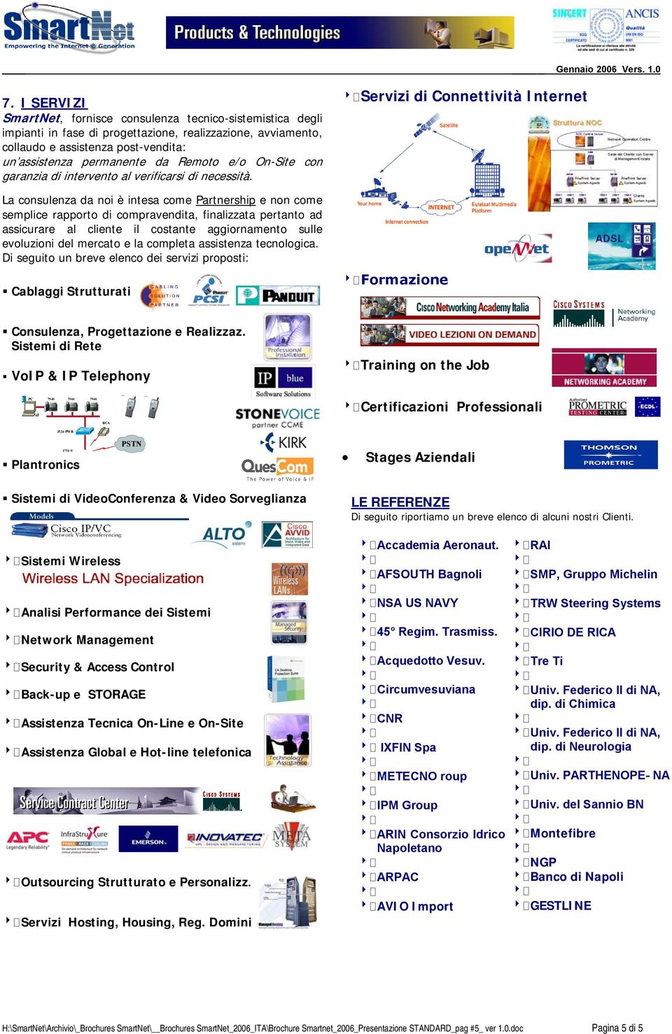 La consulenza da noi è intesa come Partnership e non come semplice rapporto di compravendita, finalizzata pertanto ad assicurare al cliente il costante aggiornamento sulle evoluzioni del mercato e la