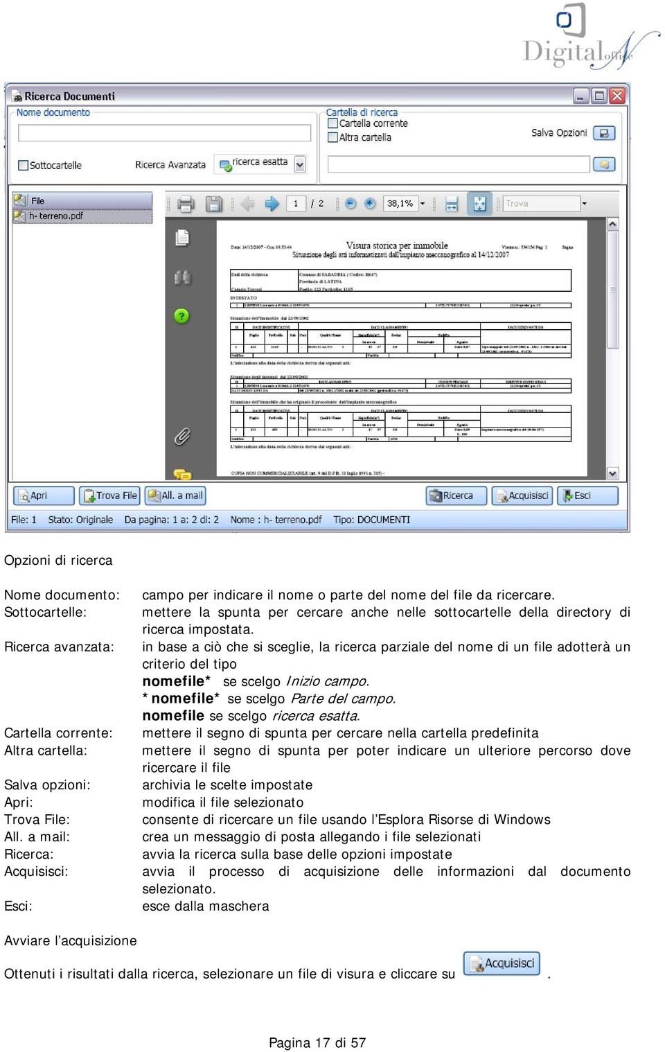 in base a ciò che si sceglie, la ricerca parziale del nome di un file adotterà un criterio del tipo nomefile* se scelgo Inizio campo. *nomefile* se scelgo Parte del campo.