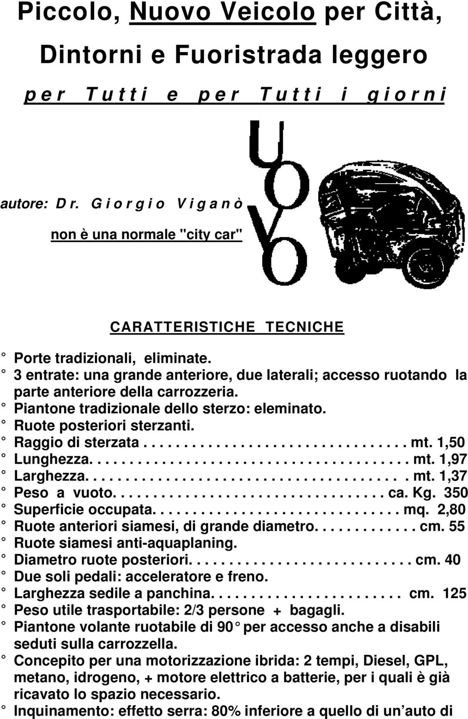 3 entrate: una grande anteriore, due laterali; accesso ruotando la parte anteriore della carrozzeria. Piantone tradizionale dello sterzo: eleminato. Ruote posteriori sterzanti. Raggio di sterzata................................. mt.