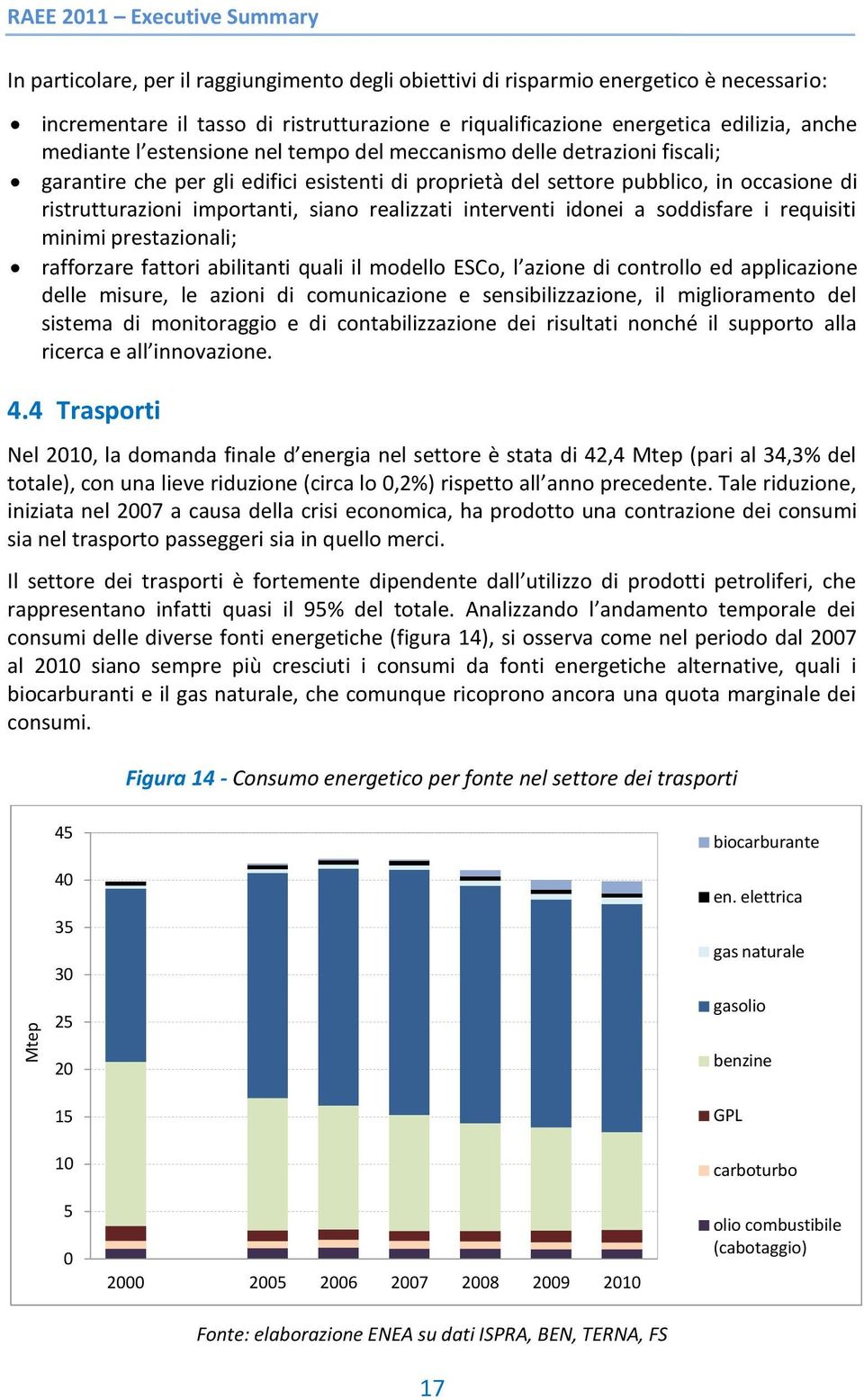 importanti, siano realizzati interventi idonei a soddisfare i requisiti minimi prestazionali; rafforzare fattori abilitanti quali il modello ESCo, l azione di controllo ed applicazione delle misure,