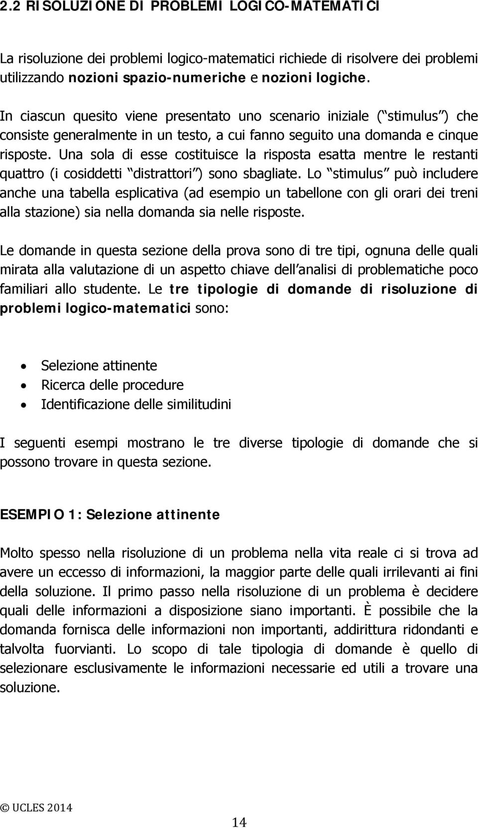 Una sola di esse costituisce la risposta esatta mentre le restanti quattro (i cosiddetti distrattori ) sono sbagliate.