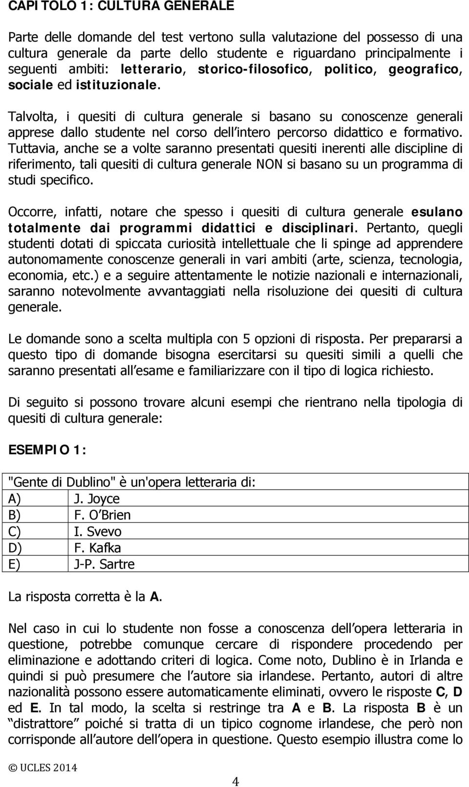 Talvolta, i quesiti di cultura generale si basano su conoscenze generali apprese dallo studente nel corso dell intero percorso didattico e formativo.