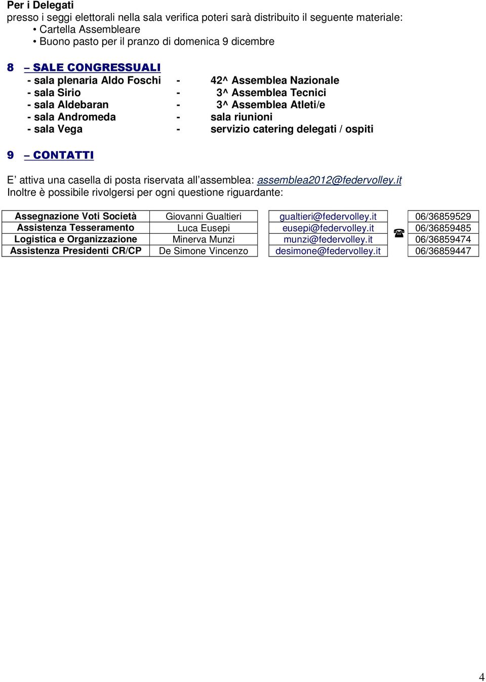delegati / ospiti 9 CONTATTI E attiva una casella di posta riservata all assemblea: assemblea2012@federvolley.