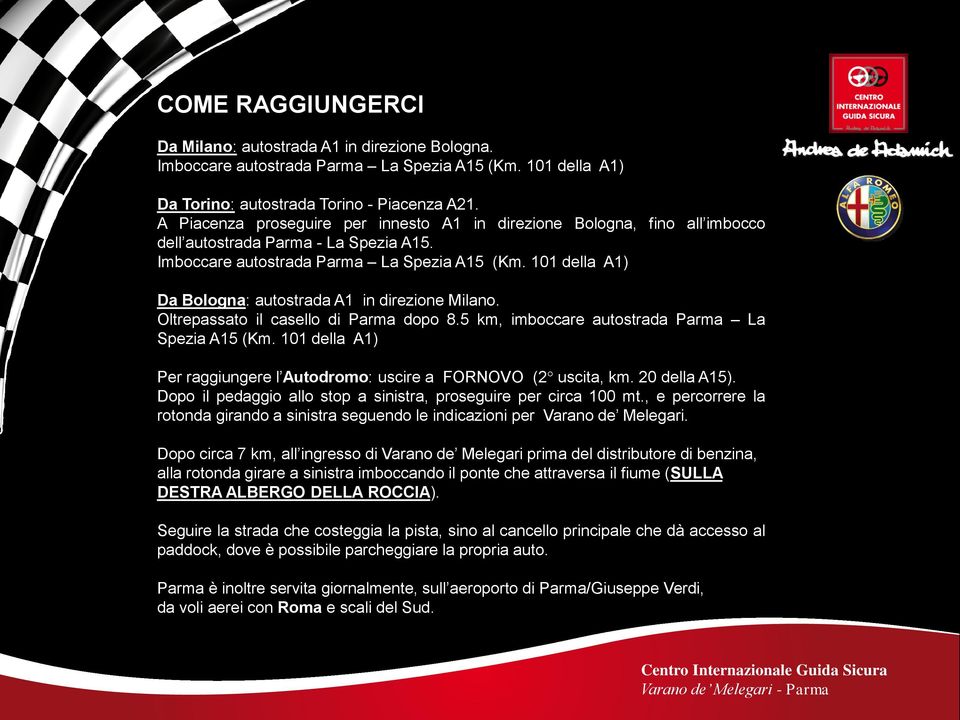 101 della A1) Da Bologna: autostrada A1 in direzione Milano. Oltrepassato il casello di Parma dopo 8.5 km, imboccare autostrada Parma La Spezia A15 (Km.