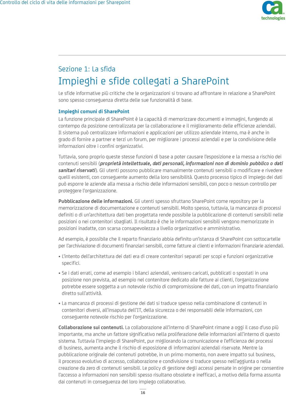 Impieghi comuni di SharePoint La funzione principale di SharePoint è la capacità di memorizzare documenti e immagini, fungendo al contempo da posizione centralizzata per la collaborazione e il