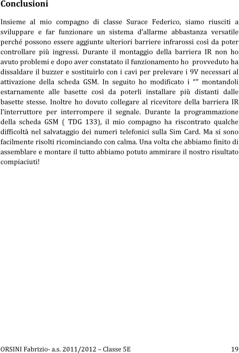 Durante il montaggio della barriera IR non ho avuto problemi e dopo aver constatato il funzionamento ho provveduto ha dissaldare il buzzer e sostituirlo con i cavi per prelevare i 9V necessari al