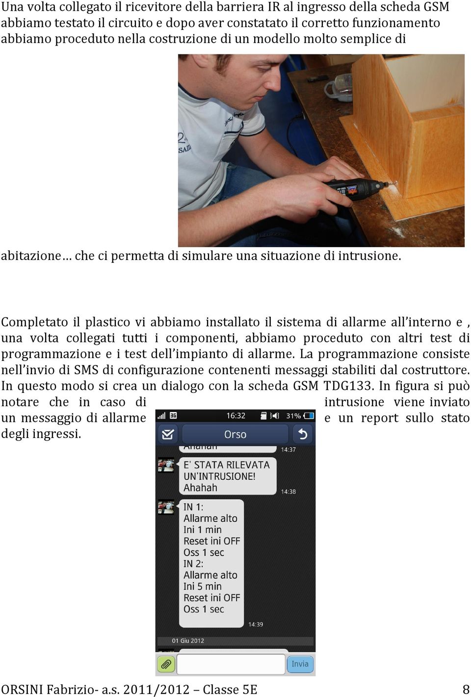 Completato il plastico vi abbiamo installato il sistema di allarme all interno e, una volta collegati tutti i componenti, abbiamo proceduto con altri test di programmazione e i test dell impianto di