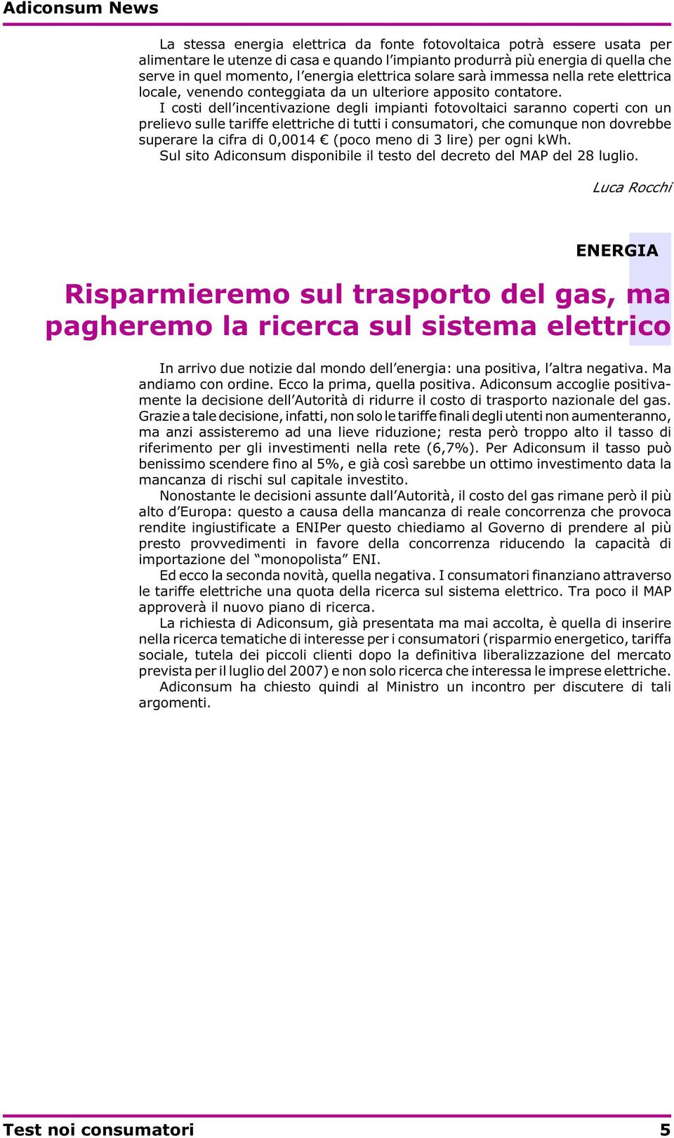 I costi dell incentivazione degli impianti fotovoltaici saranno coperti con un prelievo sulle tariffe elettriche di tutti i consumatori, che comunque non dovrebbe superare la cifra di 0,0014 (poco