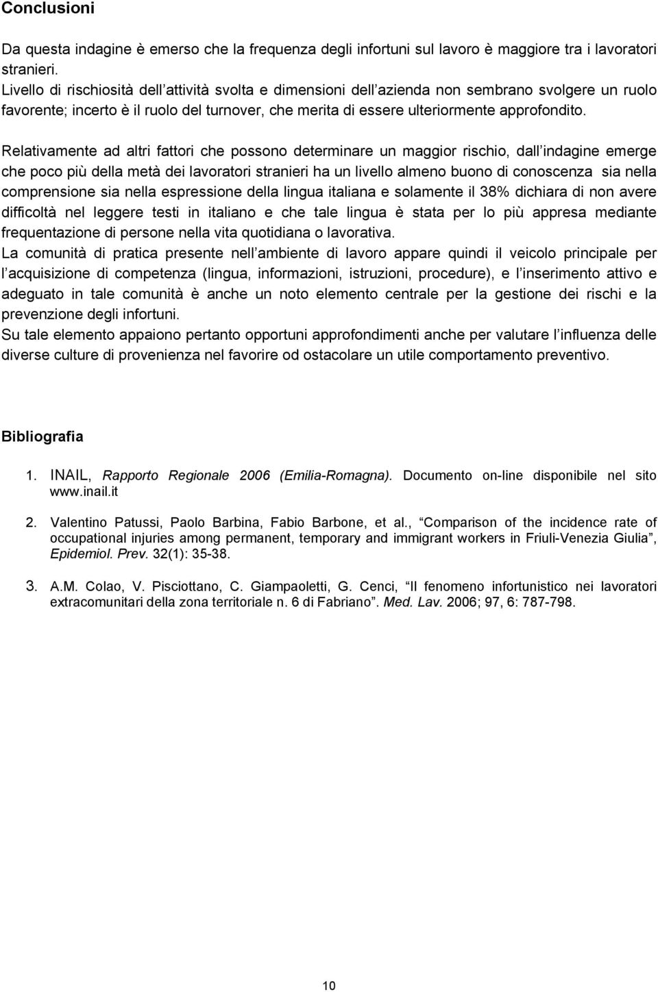 Relativamente ad altri fattori che possono determinare un maggior rischio, dall indagine emerge che poco più della metà dei lavoratori stranieri ha un livello almeno buono di conoscenza sia nella