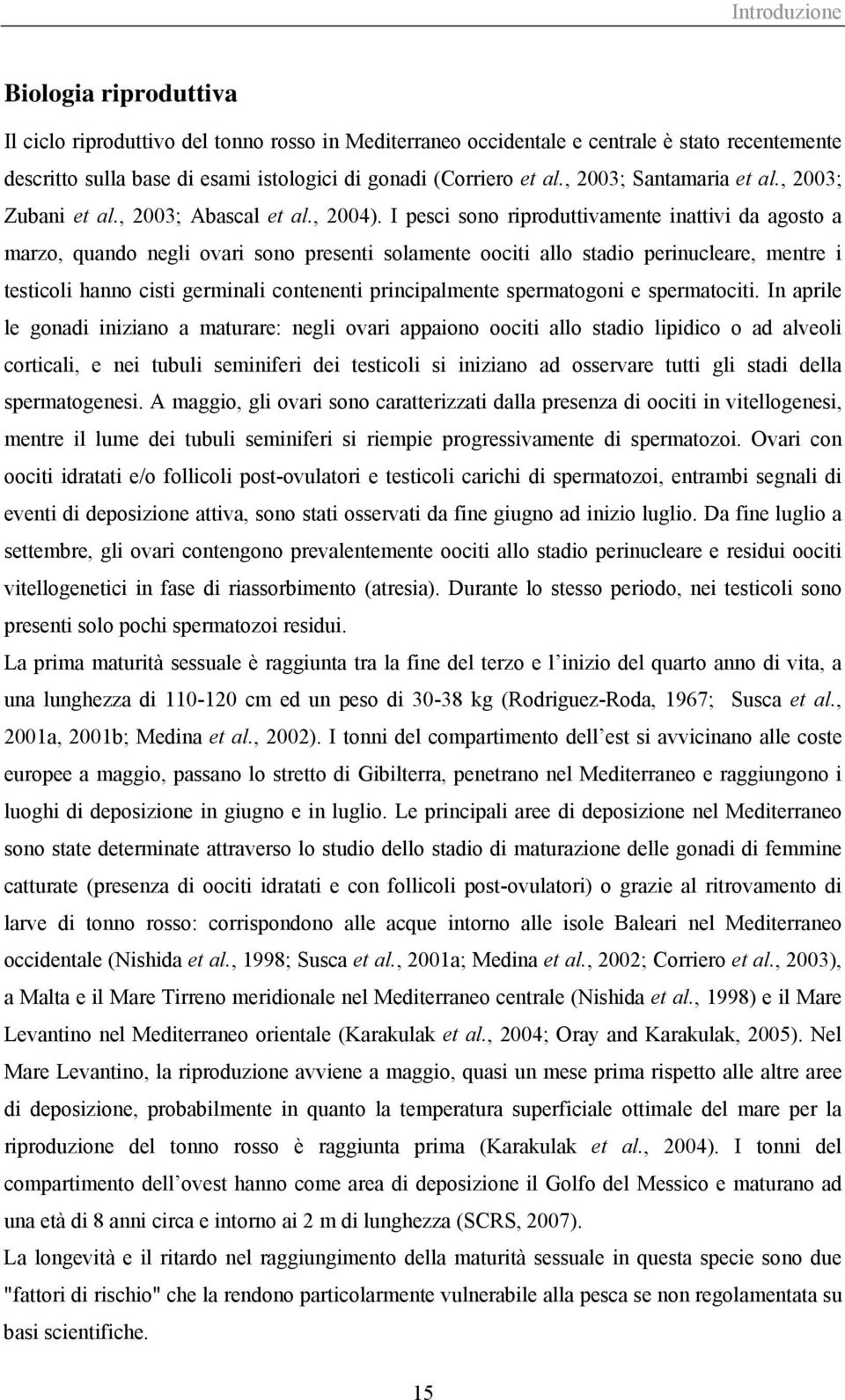 I pesci sono riproduttivamente inattivi da agosto a marzo, quando negli ovari sono presenti solamente oociti allo stadio perinucleare, mentre i testicoli hanno cisti germinali contenenti