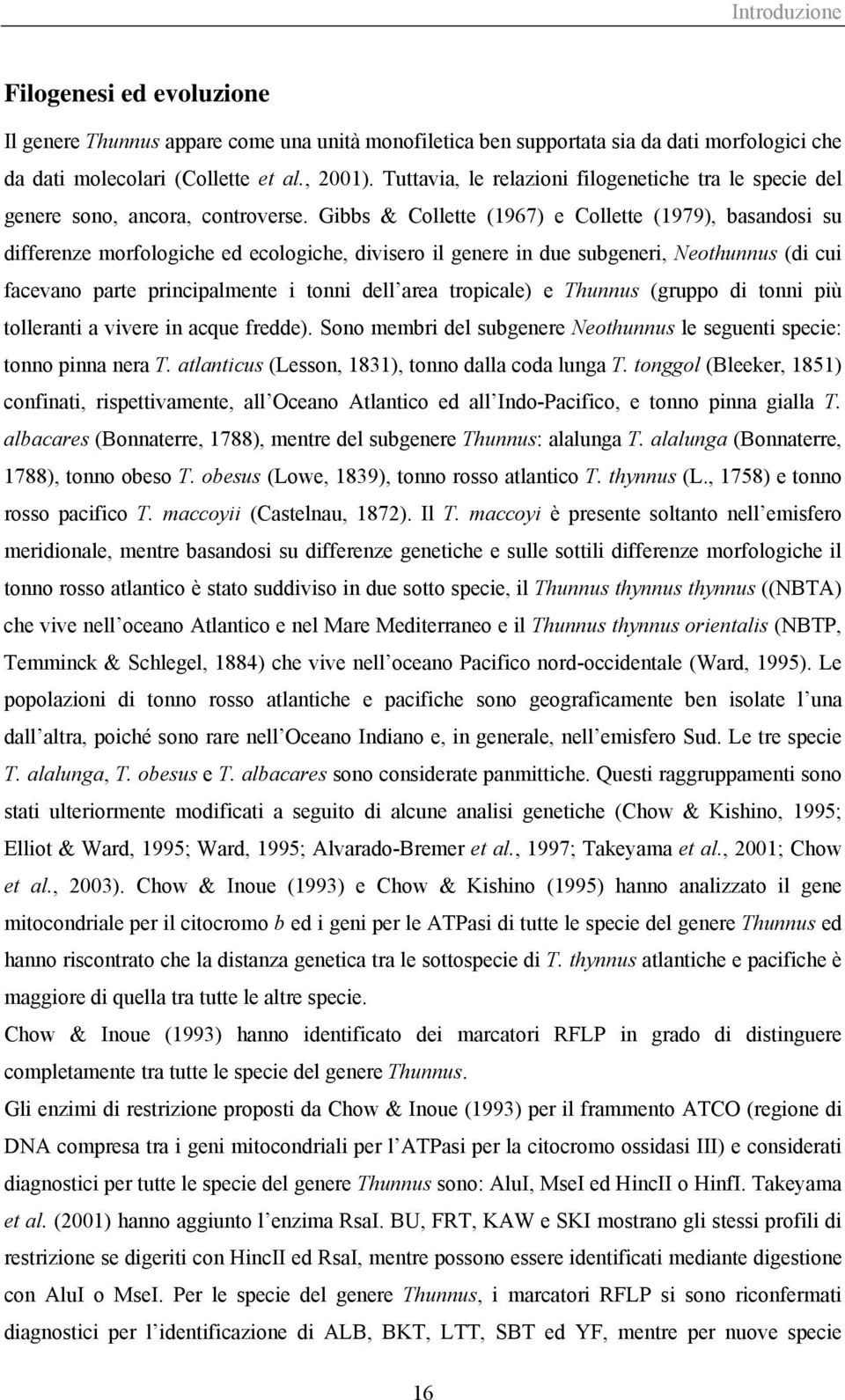 Gibbs & Collette (1967) e Collette (1979), basandosi su differenze morfologiche ed ecologiche, divisero il genere in due subgeneri, Neothunnus (di cui facevano parte principalmente i tonni dell area