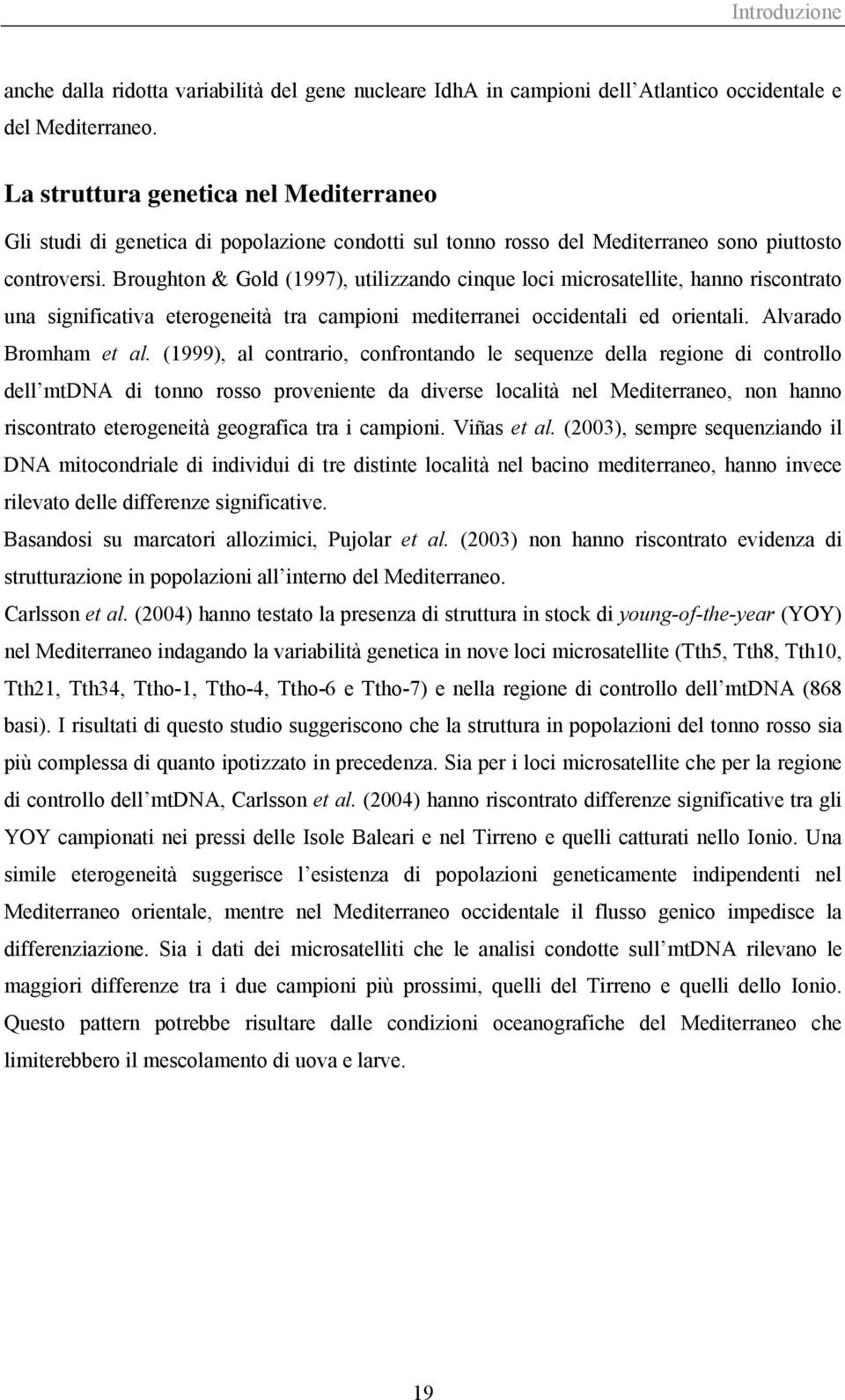 Broughton & Gold (1997), utilizzando cinque loci microsatellite, hanno riscontrato una significativa eterogeneità tra campioni mediterranei occidentali ed orientali. Alvarado Bromham et al.