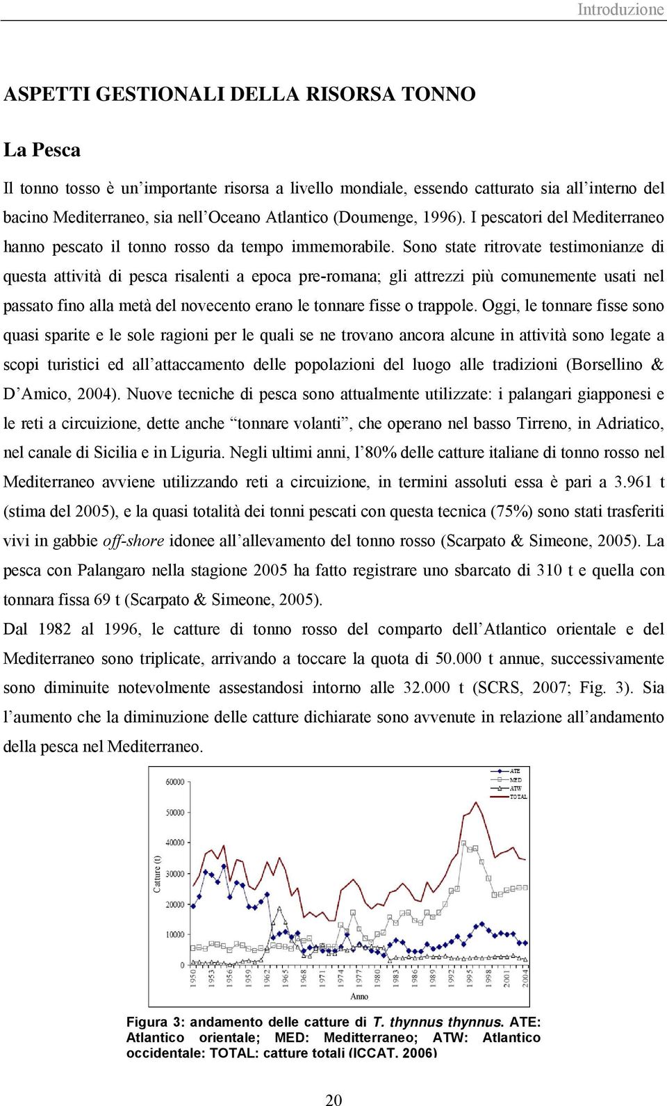 Sono state ritrovate testimonianze di questa attività di pesca risalenti a epoca pre-romana; gli attrezzi più comunemente usati nel passato fino alla metà del novecento erano le tonnare fisse o