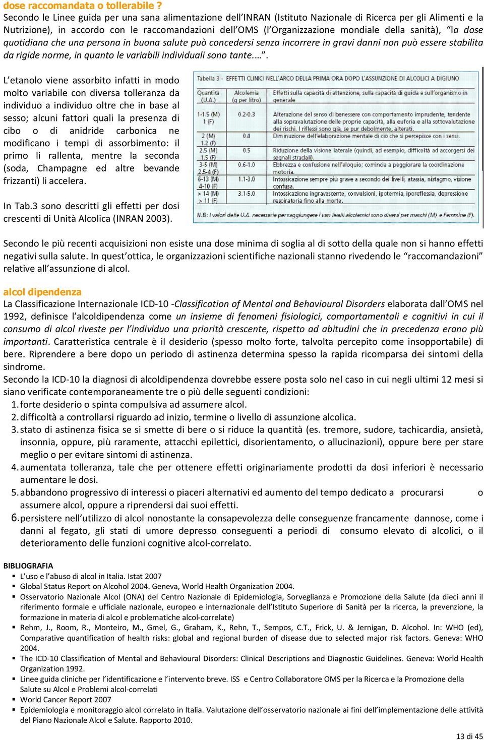 della sanità), la dose quotidiana che una persona in buona salute può concedersi senza incorrere in gravi danni non può essere stabilita da rigide norme, in quanto le variabili individuali sono tante.