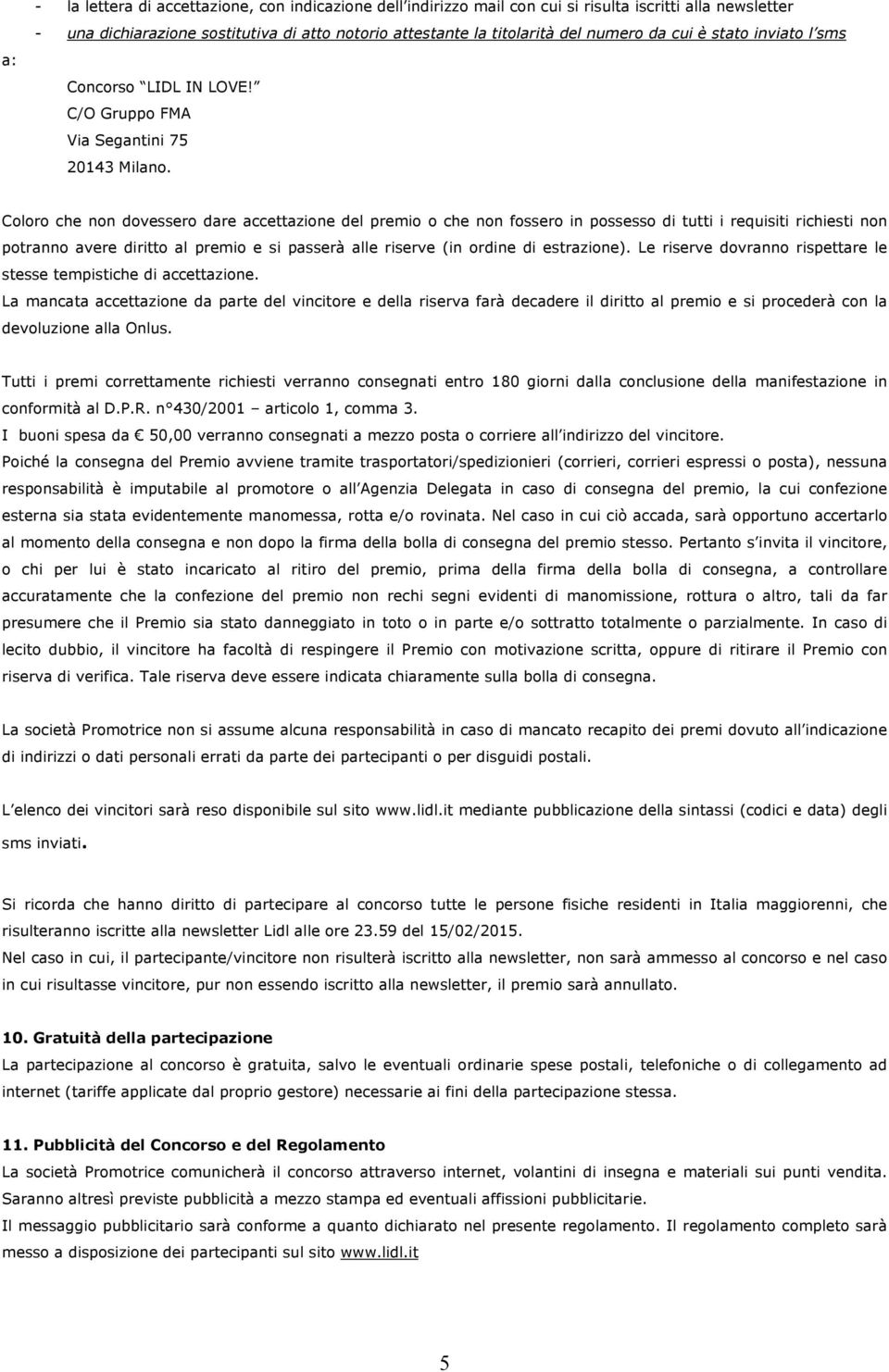 Coloro che non dovessero dare accettazione del premio o che non fossero in possesso di tutti i requisiti richiesti non potranno avere diritto al premio e si passerà alle riserve (in ordine di