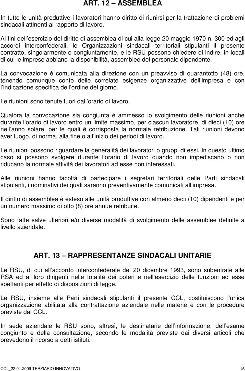 300 ed agli accordi interconfederali, le Organizzazioni sindacali territoriali stipulanti il presente contratto, singolarmente o congiuntamente, e le RSU possono chiedere di indire, in locali di cui