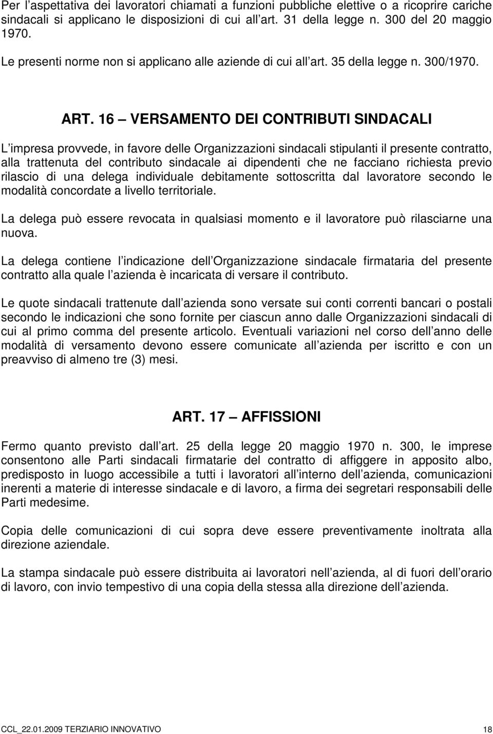 16 VERSAMENTO DEI CONTRIBUTI SINDACALI L impresa provvede, in favore delle Organizzazioni sindacali stipulanti il presente contratto, alla trattenuta del contributo sindacale ai dipendenti che ne