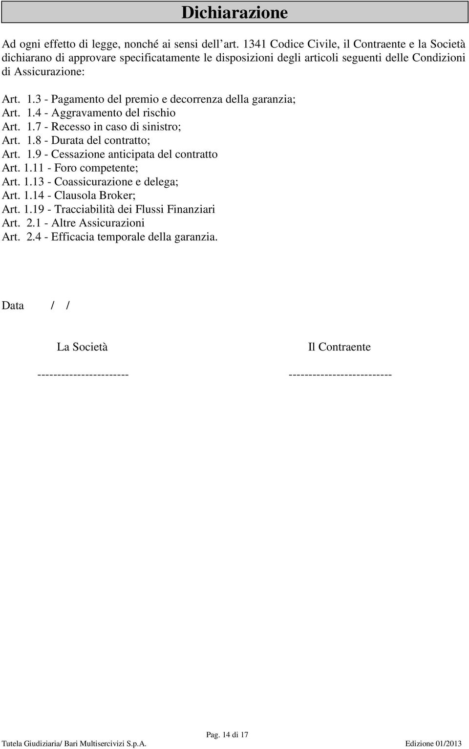 3 - Pagamento del premio e decorrenza della garanzia; Art. 1.4 - Aggravamento del rischio Art. 1.7 - Recesso in caso di sinistro; Art. 1.8 - Durata del contratto; Art. 1.9 - Cessazione anticipata del contratto Art.