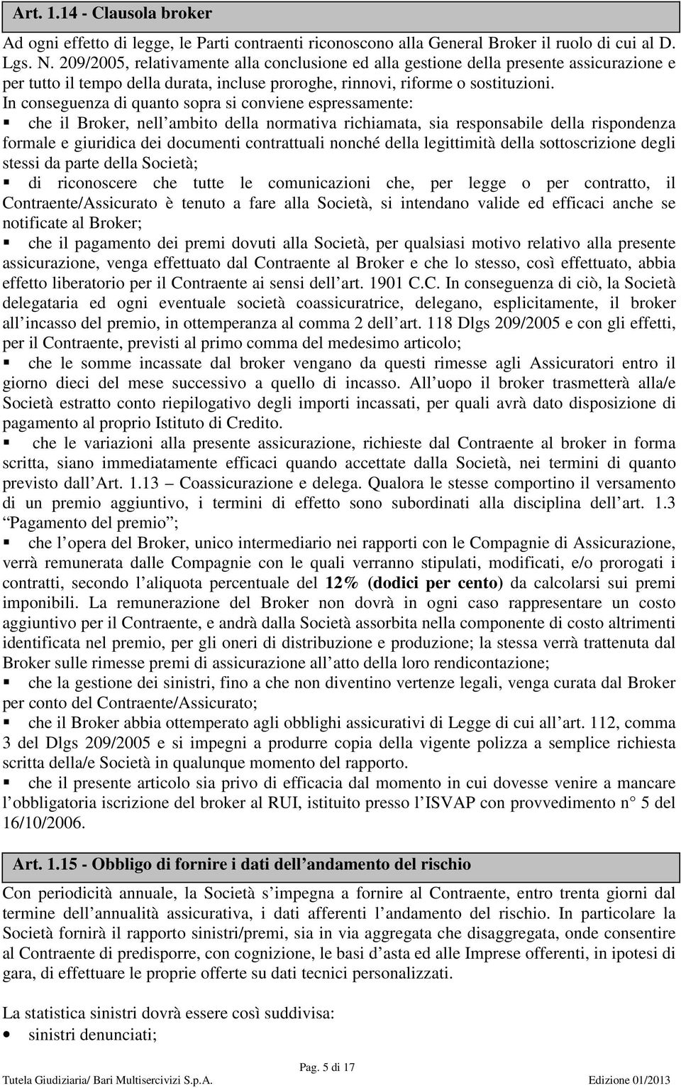 In conseguenza di quanto sopra si conviene espressamente: che il Broker, nell ambito della normativa richiamata, sia responsabile della rispondenza formale e giuridica dei documenti contrattuali