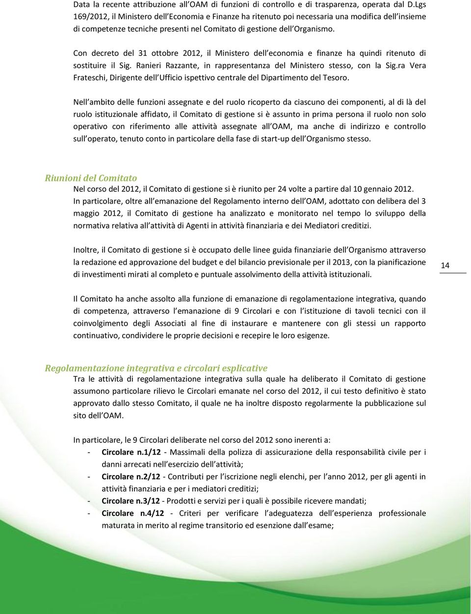 Con decreto del 31 ottobre 2012, il Ministero dell economia e finanze ha quindi ritenuto di sostituire il Sig. Ranieri Razzante, in rappresentanza del Ministero stesso, con la Sig.