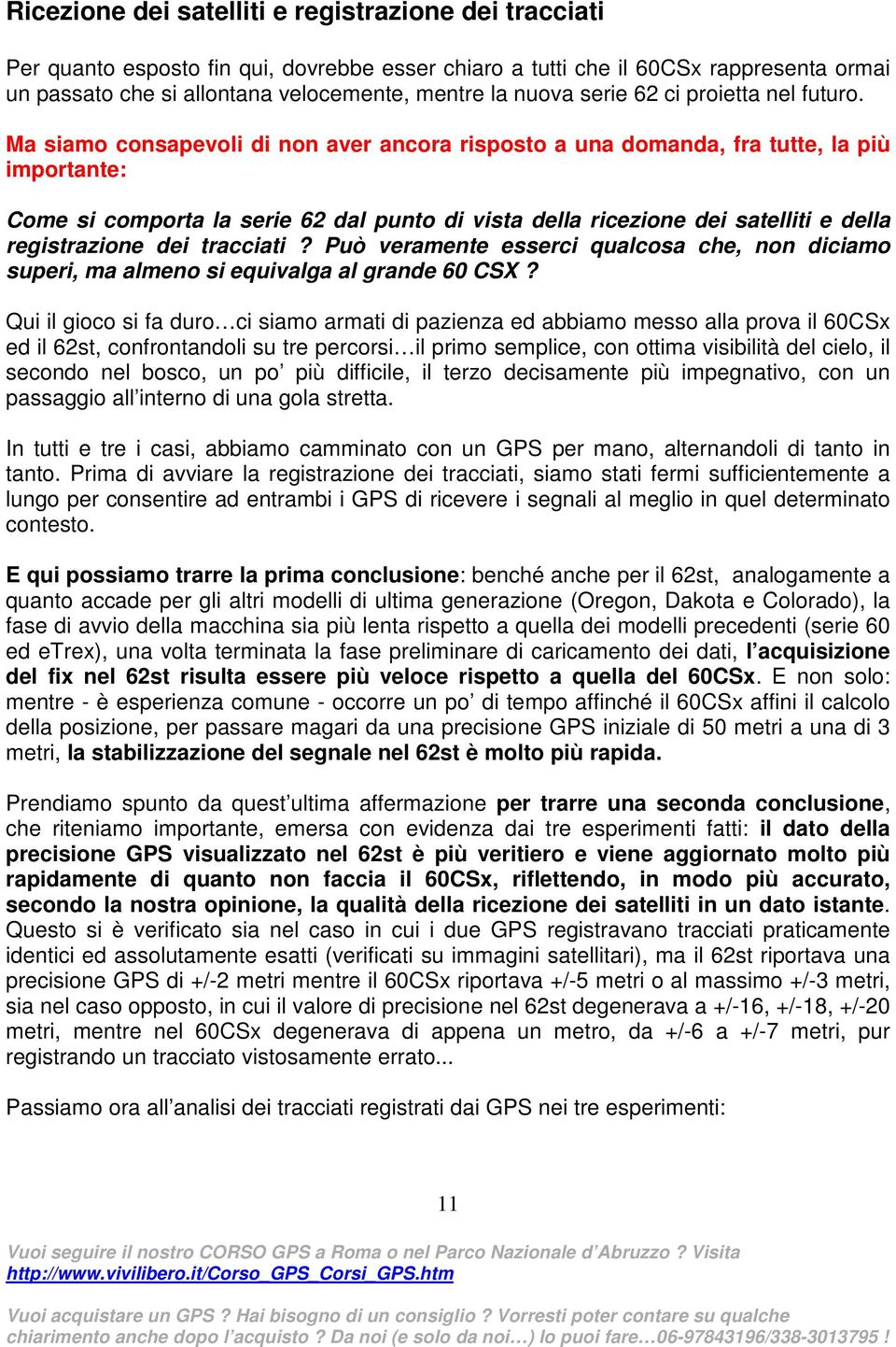 Ma siamo consapevoli di non aver ancora risposto a una domanda, fra tutte, la più importante: Come si comporta la serie 62 dal punto di vista della ricezione dei satelliti e della registrazione dei