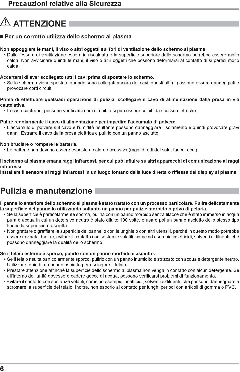 Non avvicinare quindi le mani, il viso o altri oggetti che possono deformarsi al contatto di super ci molto calda. Accertarsi di aver scollegato tutti i cavi prima di spostare lo schermo.